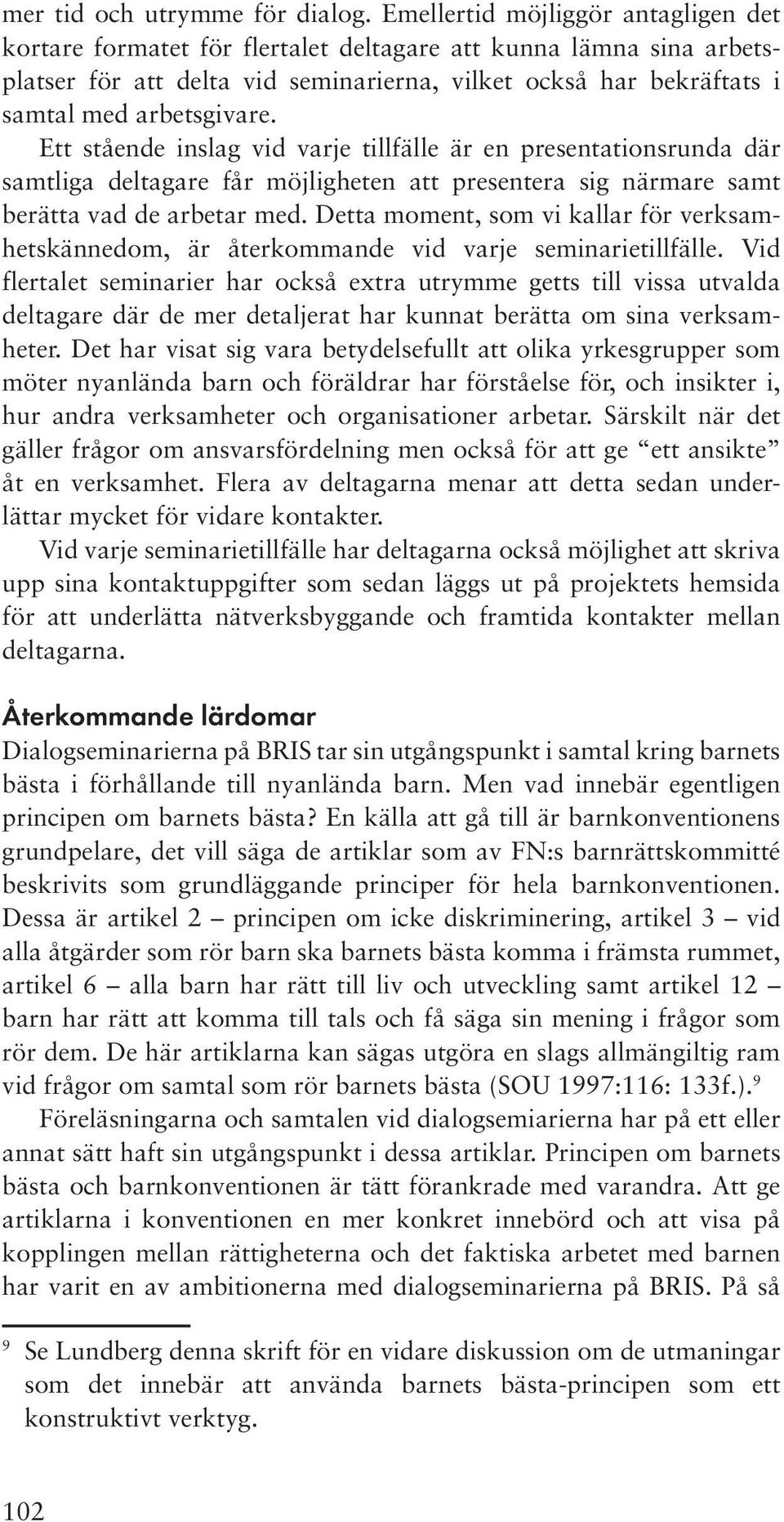 Ett stående inslag vid varje tillfälle är en presentationsrunda där samtliga deltagare får möjligheten att presentera sig närmare samt berätta vad de arbetar med.