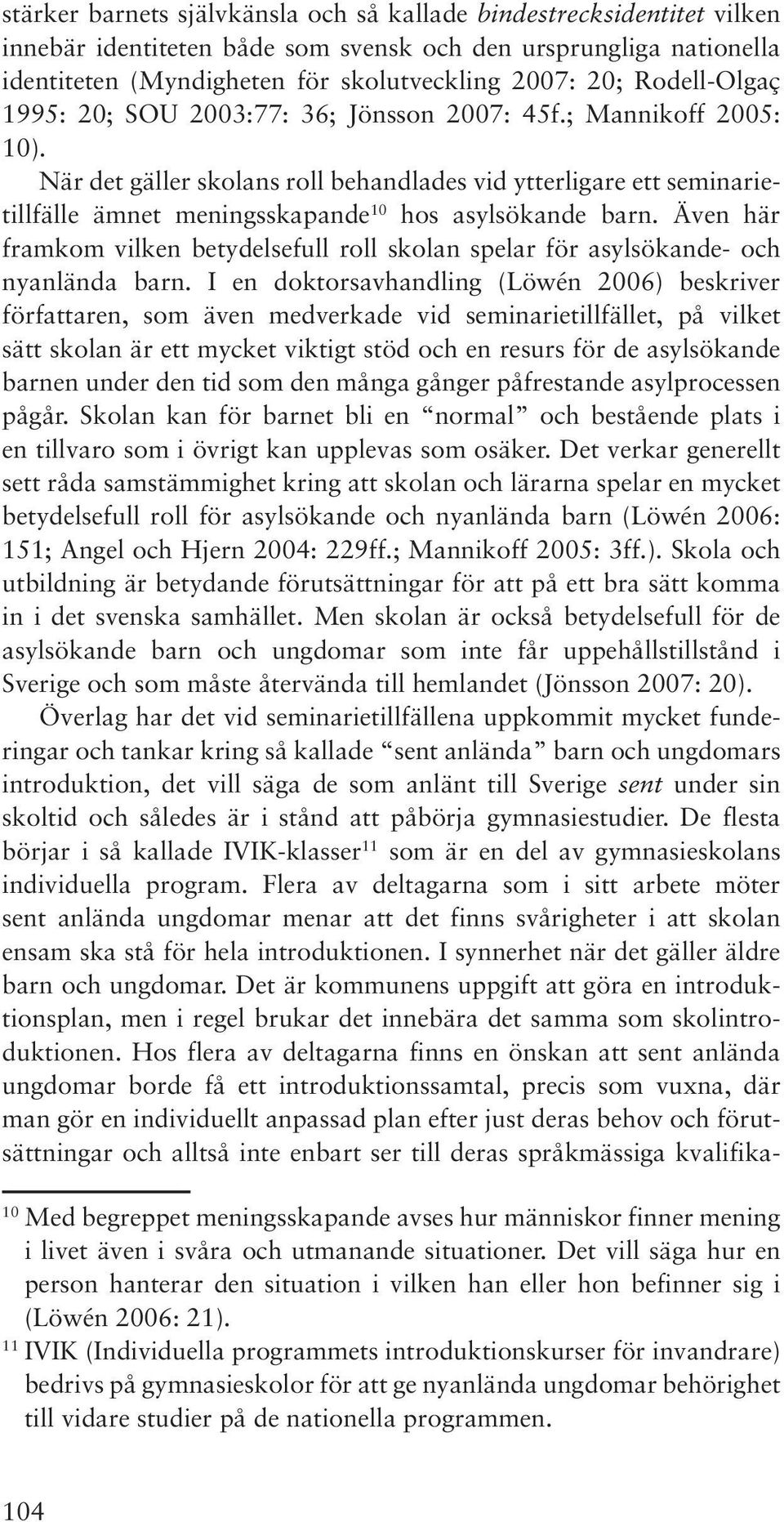 När det gäller skolans roll behandlades vid ytterligare ett seminarietillfälle ämnet meningsskapande 10 hos asylsökande barn.