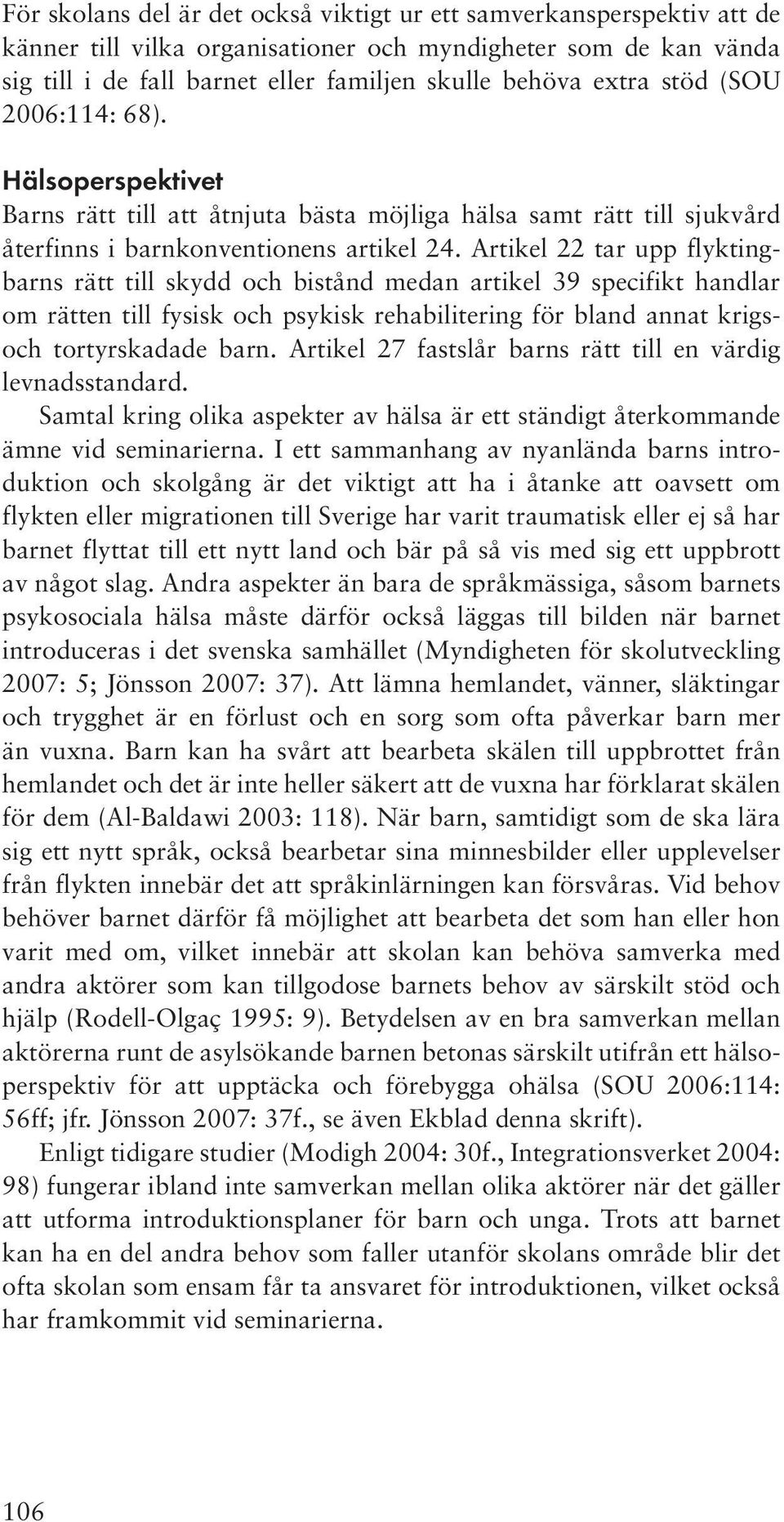 Artikel 22 tar upp flyktingbarns rätt till skydd och bistånd medan artikel 39 specifikt handlar om rätten till fysisk och psykisk rehabilitering för bland annat krigsoch tortyrskadade barn.