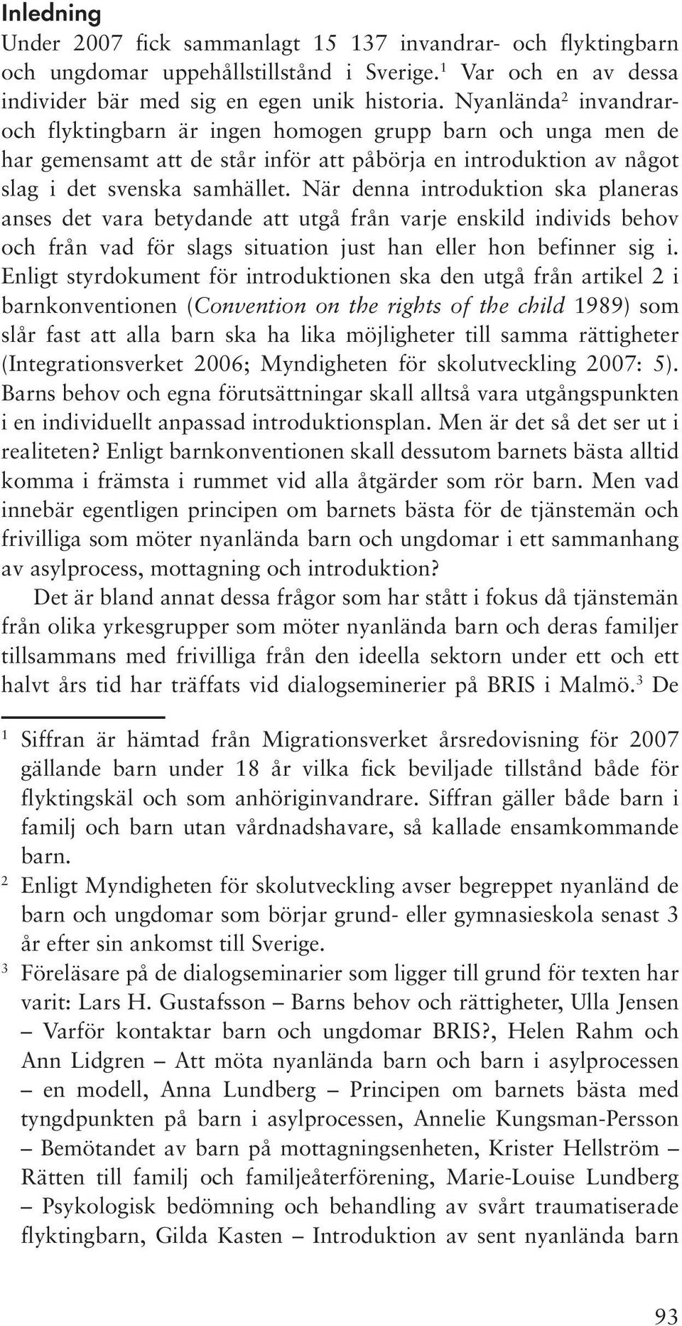 När denna introduktion ska planeras anses det vara betydande att utgå från varje enskild individs behov och från vad för slags situation just han eller hon befinner sig i.