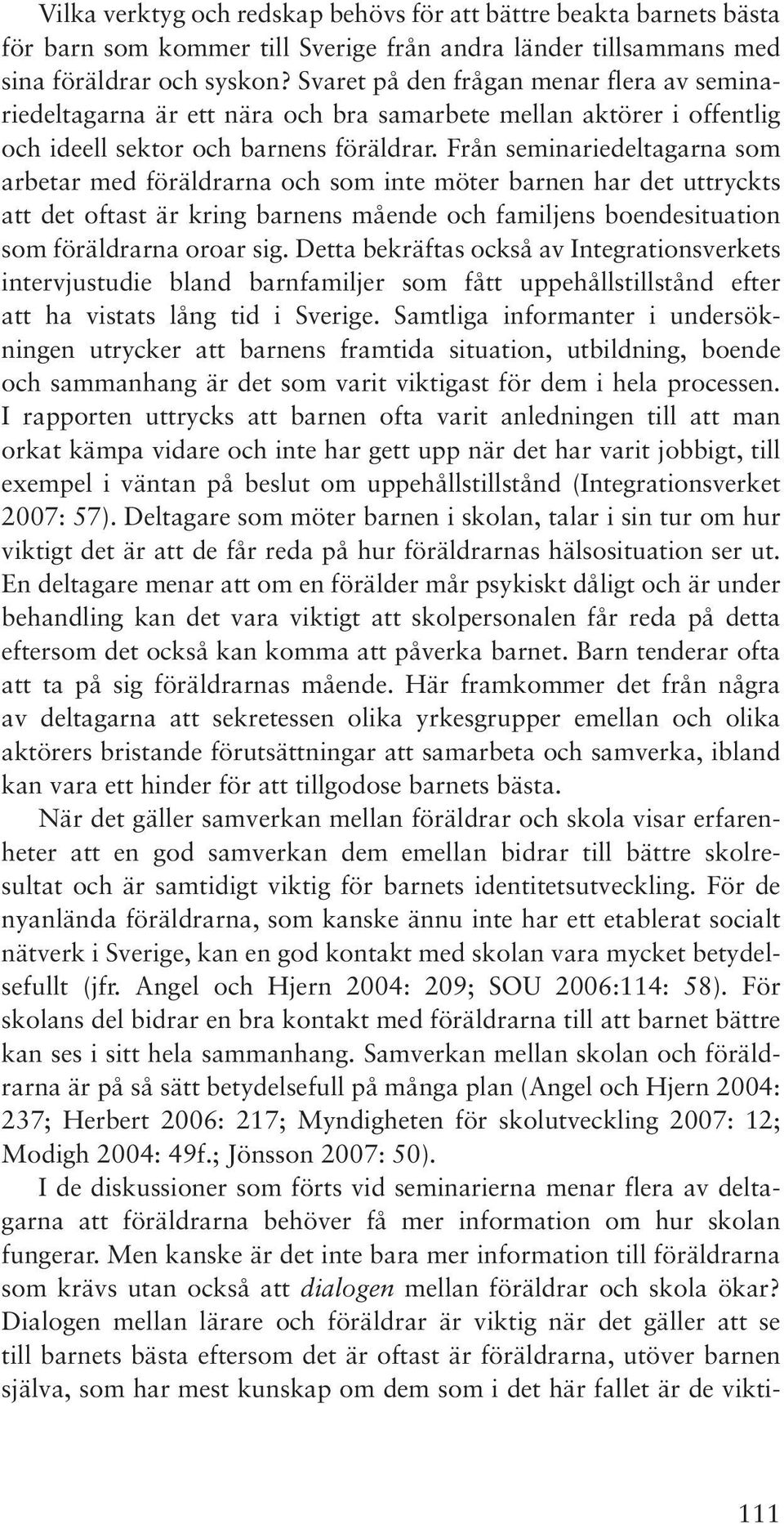 Från seminariedeltagarna som arbetar med föräldrarna och som inte möter barnen har det uttryckts att det oftast är kring barnens mående och familjens boendesituation som föräldrarna oroar sig.