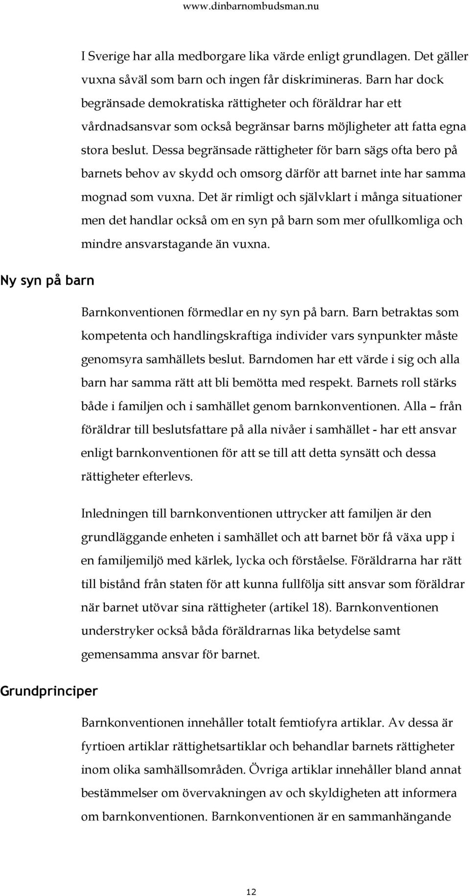 Dessa begränsade rättigheter för barn sägs ofta bero på barnets behov av skydd och omsorg därför att barnet inte har samma mognad som vuxna.