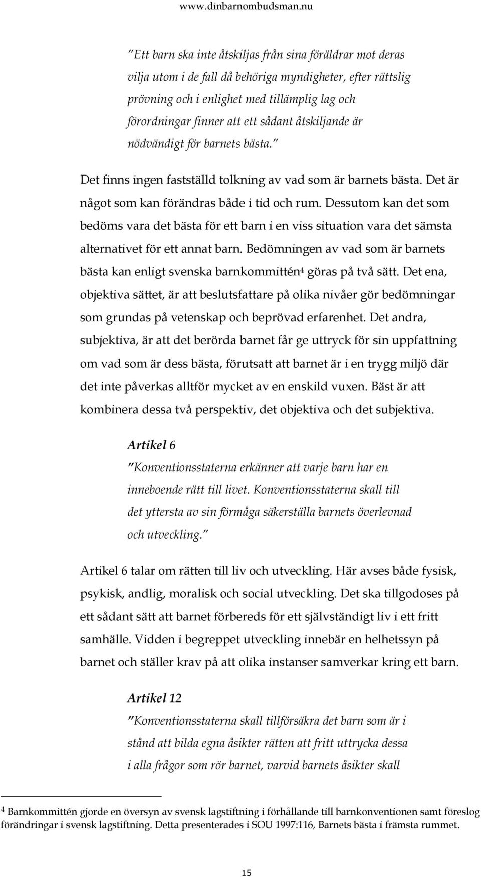 Dessutom kan det som bedöms vara det bästa för ett barn i en viss situation vara det sämsta alternativet för ett annat barn.