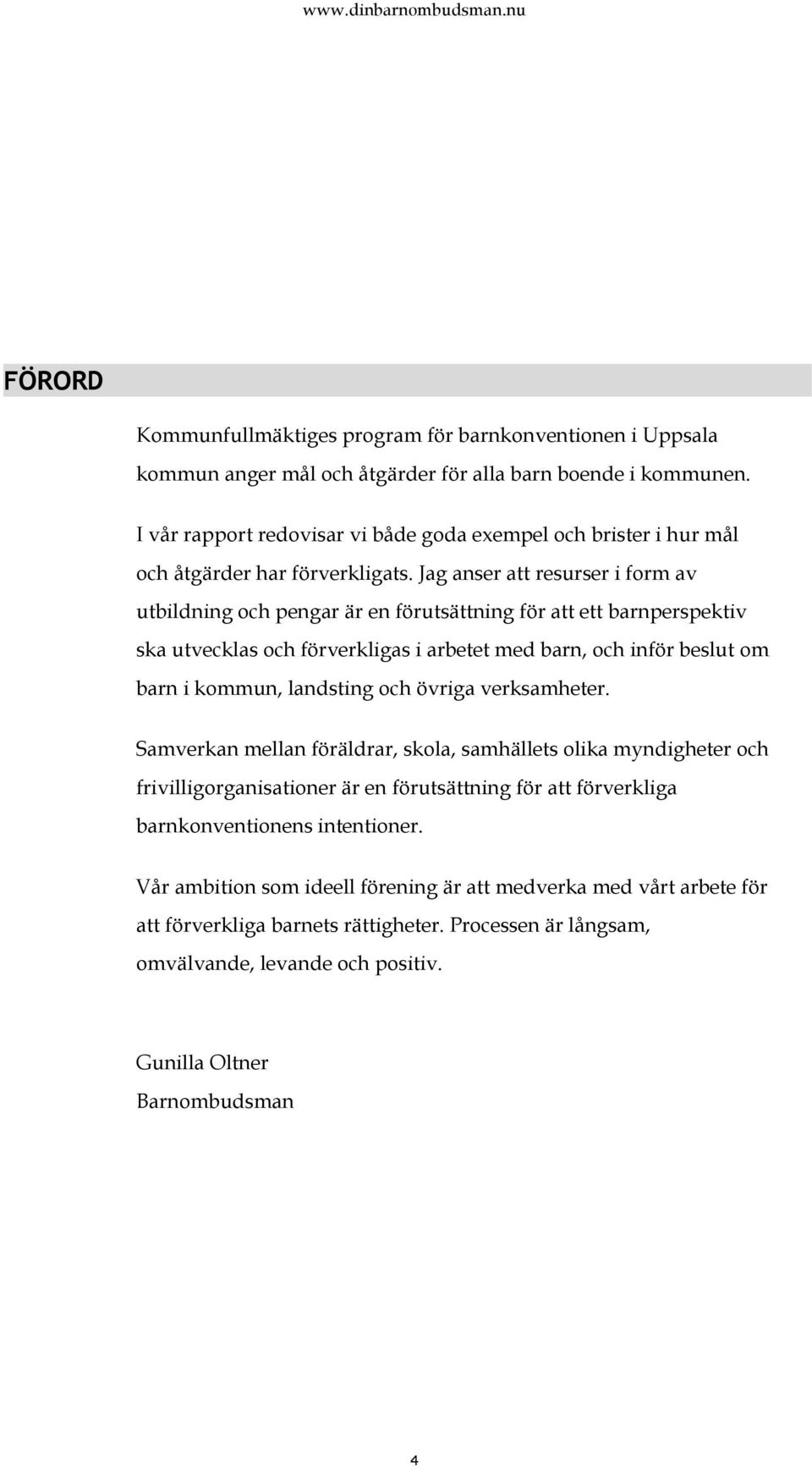 Jag anser att resurser i form av utbildning och pengar är en förutsättning för att ett barnperspektiv ska utvecklas och förverkligas i arbetet med barn, och inför beslut om barn i kommun, landsting