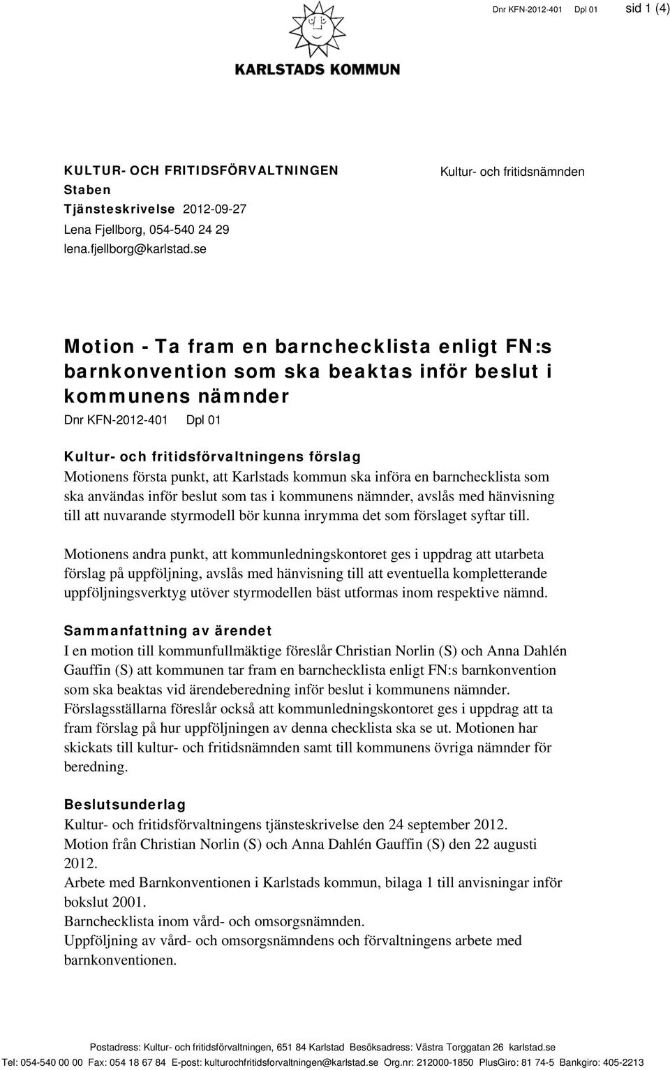 förslag Motionens första punkt, att Karlstads kommun ska införa en barnchecklista som ska användas inför beslut som tas i kommunens nämnder, avslås med hänvisning till att nuvarande styrmodell bör