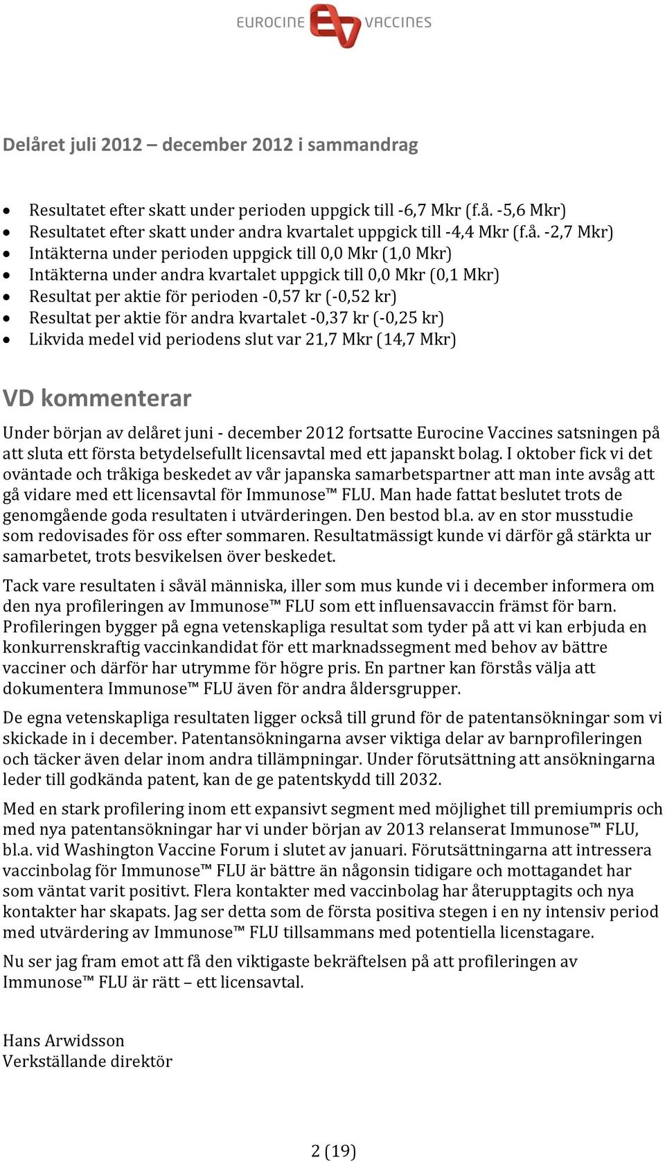 andra kvartalet 0,37 kr ( 0,25 kr) Likvida medel vid periodens slut var 21,7 Mkr (14,7 Mkr) VD kommenterar Under början av delåret juni december 2012 fortsatte Eurocine Vaccines satsningen på att