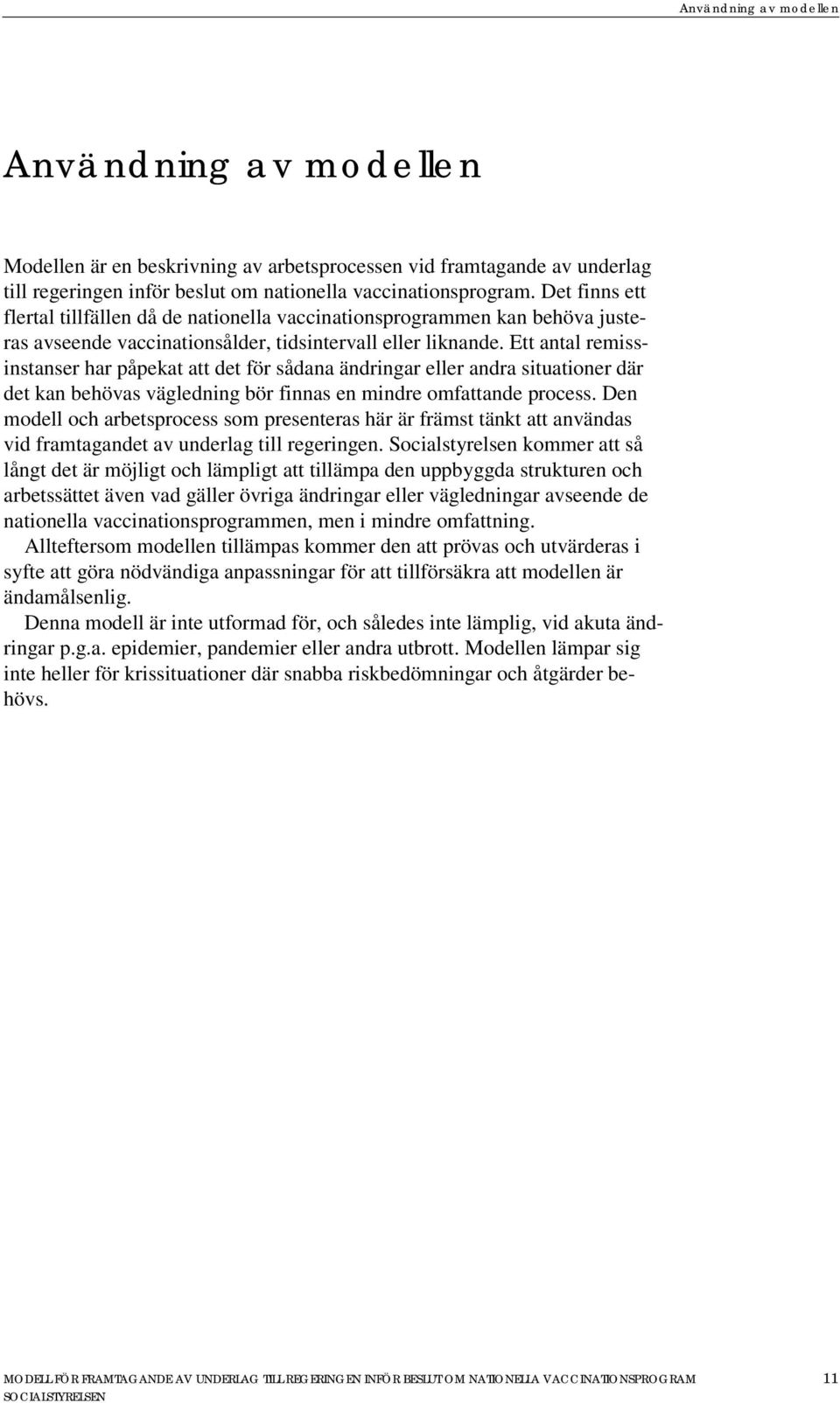 Ett antal remissinstanser har påpekat att det för sådana ändringar eller andra situationer där det kan behövas vägledning bör finnas en mindre omfattande process.