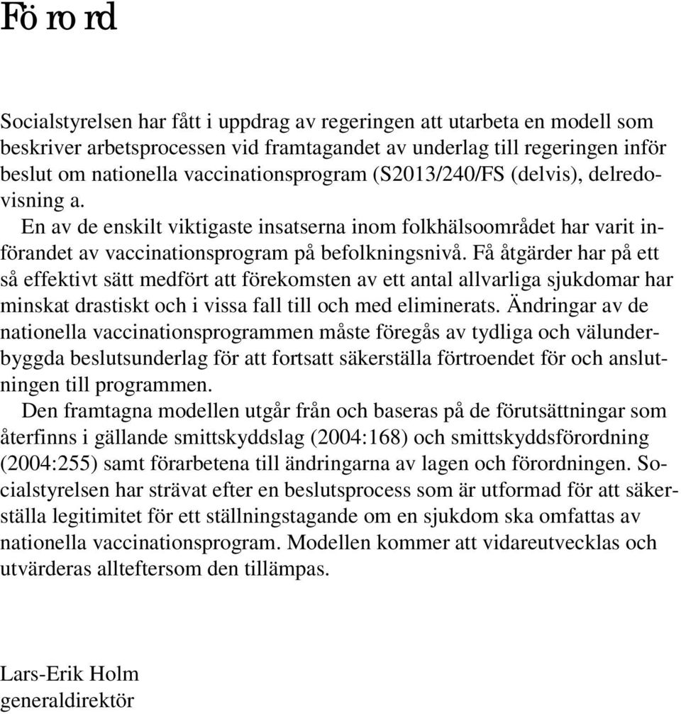 Få åtgärder har på ett så effektivt sätt medfört att förekomsten av ett antal allvarliga sjukdomar har minskat drastiskt och i vissa fall till och med eliminerats.