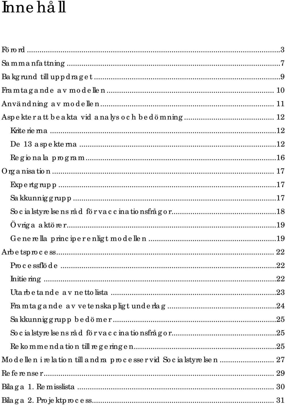 ..19 Generella principer enligt modellen...19 Arbetsprocess... 22 Processflöde...22 Initiering...22 Utarbetande av nettolista...23 Framtagande av vetenskapligt underlag...24 Sakkunniggrupp bedömer.