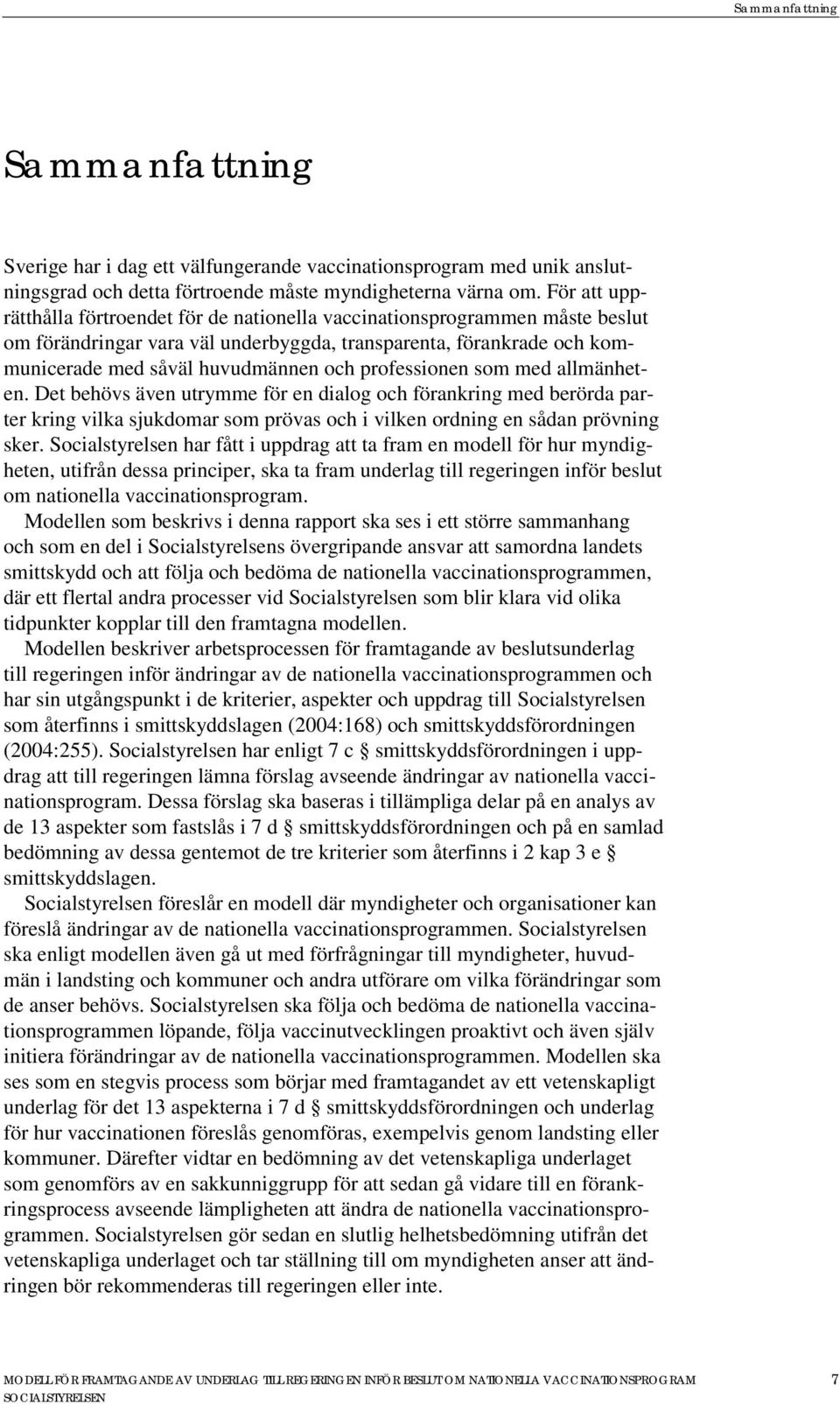 professionen som med allmänheten. Det behövs även utrymme för en dialog och förankring med berörda parter kring vilka sjukdomar som prövas och i vilken ordning en sådan prövning sker.