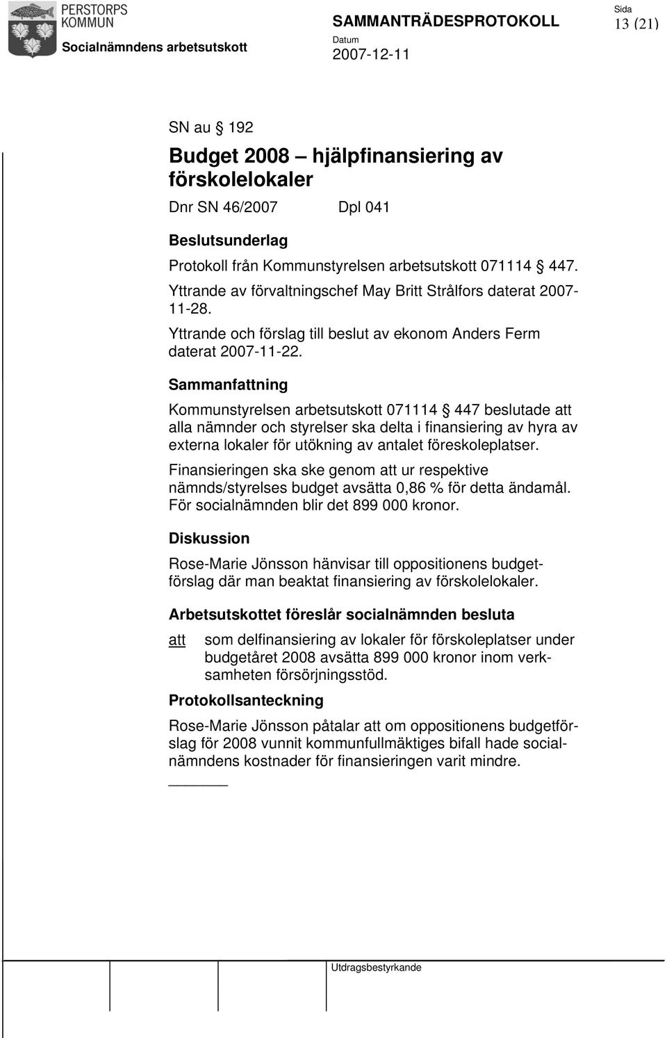 Kommunstyrelsen arbetsutskott 071114 447 beslutade att alla nämnder och styrelser ska delta i finansiering av hyra av externa lokaler för utökning av antalet föreskoleplatser.