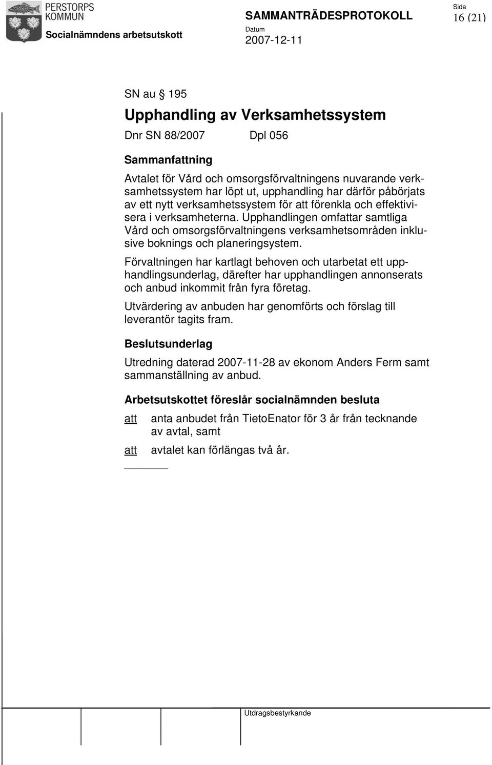 Upphandlingen omfattar samtliga Vård och omsorgsförvaltningens verksamhetsområden inklusive boknings och planeringsystem.