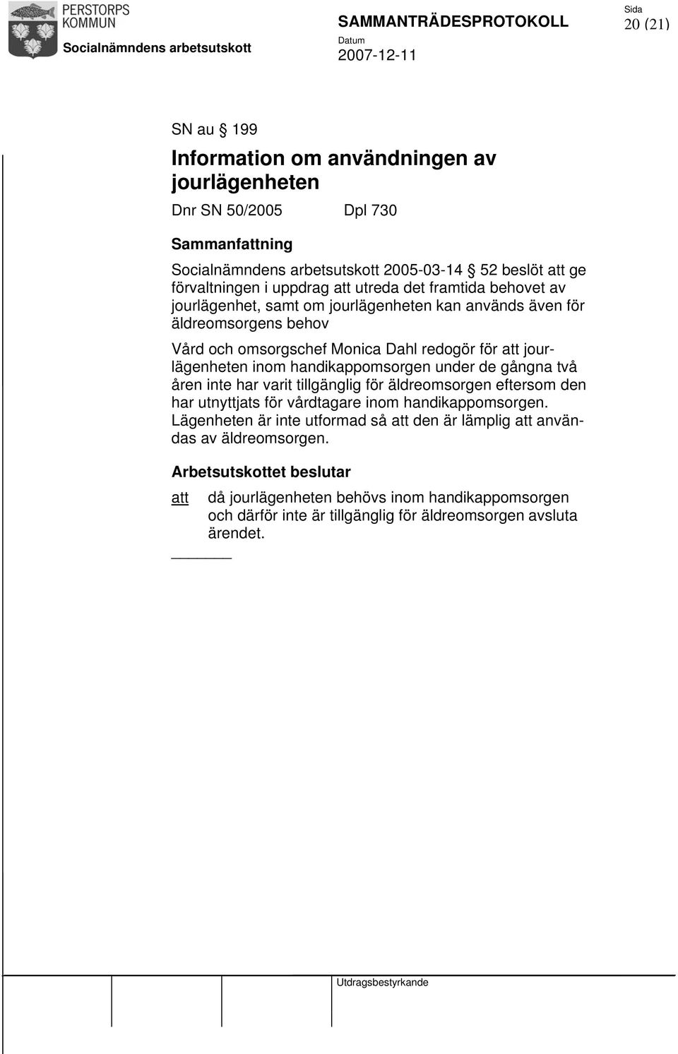 inom handikappomsorgen under de gångna två åren inte har varit tillgänglig för äldreomsorgen eftersom den har utnyttjats för vårdtagare inom handikappomsorgen.