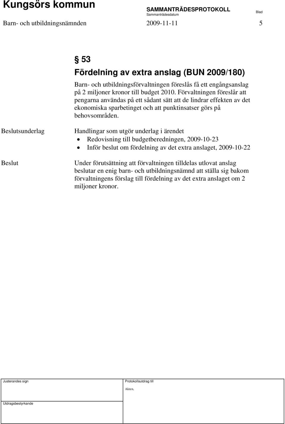 Beslutsunderlag Beslut Handlingar som utgör underlag i ärendet Redovisning till budgetberedningen, 2009-10-23 Inför beslut om fördelning av det extra anslaget, 2009-10-22 Under