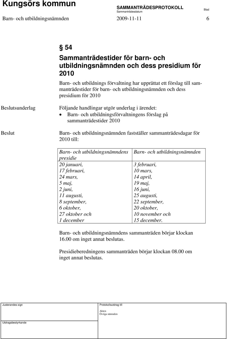 sammanträdestider 2010 Barn- och utbildningsnämnden fastställer sammanträdesdagar för 2010 till: Barn- och utbildningsnämndens presidie 20 januari, 17 februari, 24 mars, 5 maj, 2 juni, 11 augusti, 8