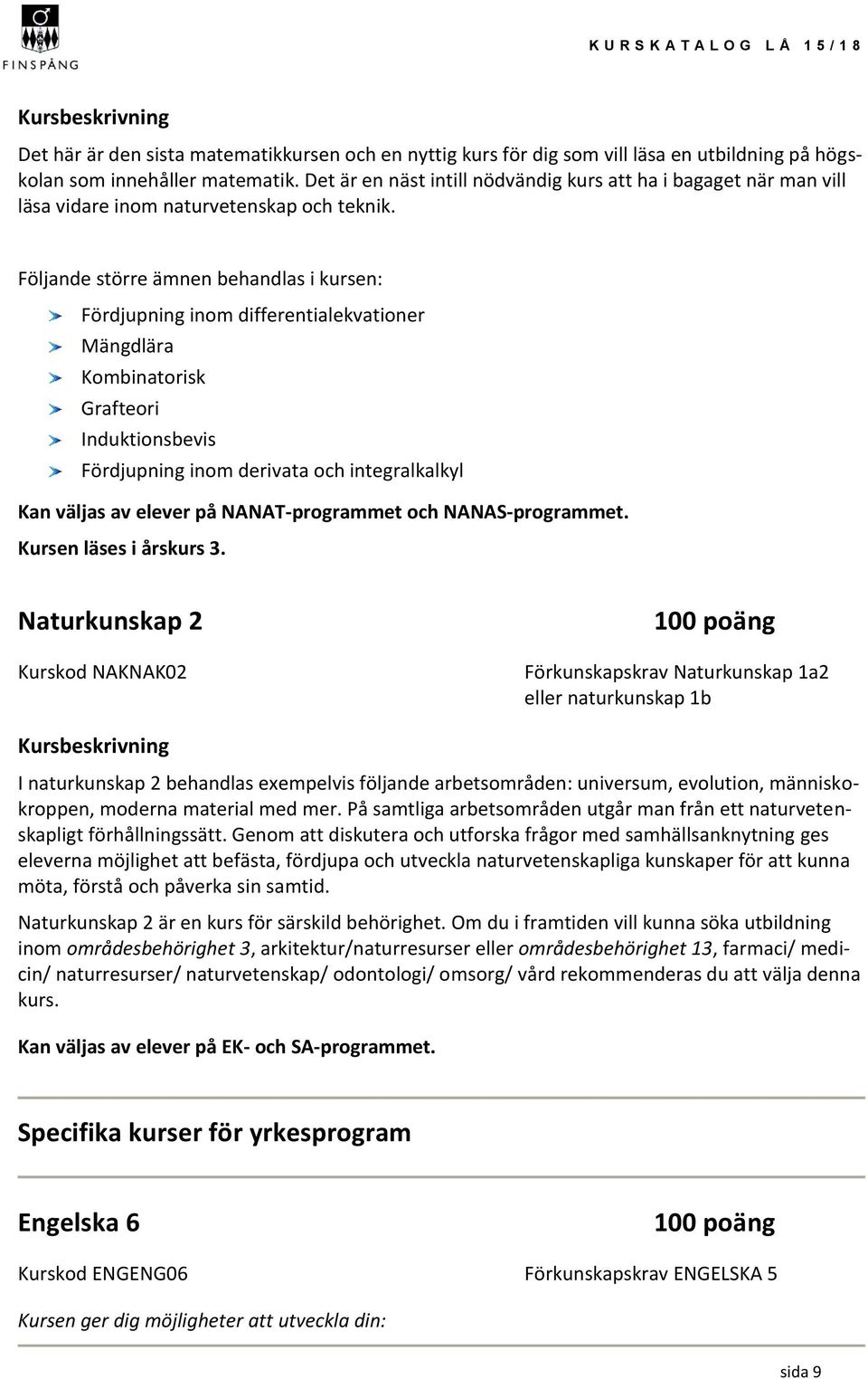 Följande större ämnen behandlas i kursen: Fördjupning inom differentialekvationer Mängdlära Kombinatorisk Grafteori Induktionsbevis Fördjupning inom derivata och integralkalkyl Kan väljas av elever