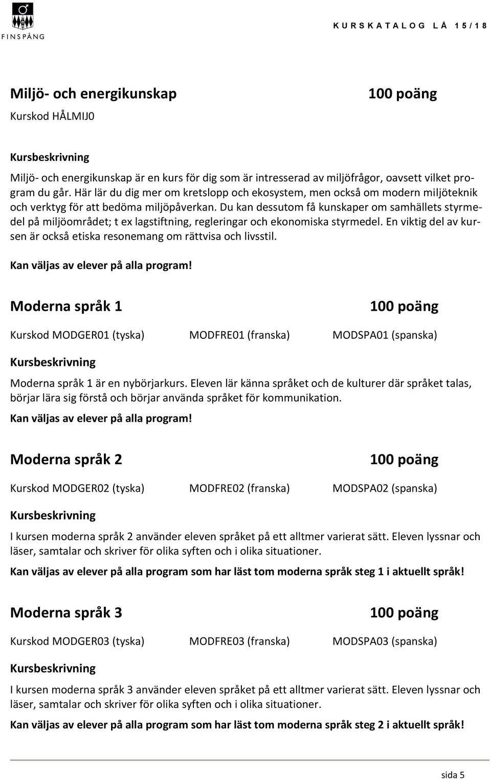 Du kan dessutom få kunskaper om samhällets styrmedel på miljöområdet; t ex lagstiftning, regleringar och ekonomiska styrmedel.