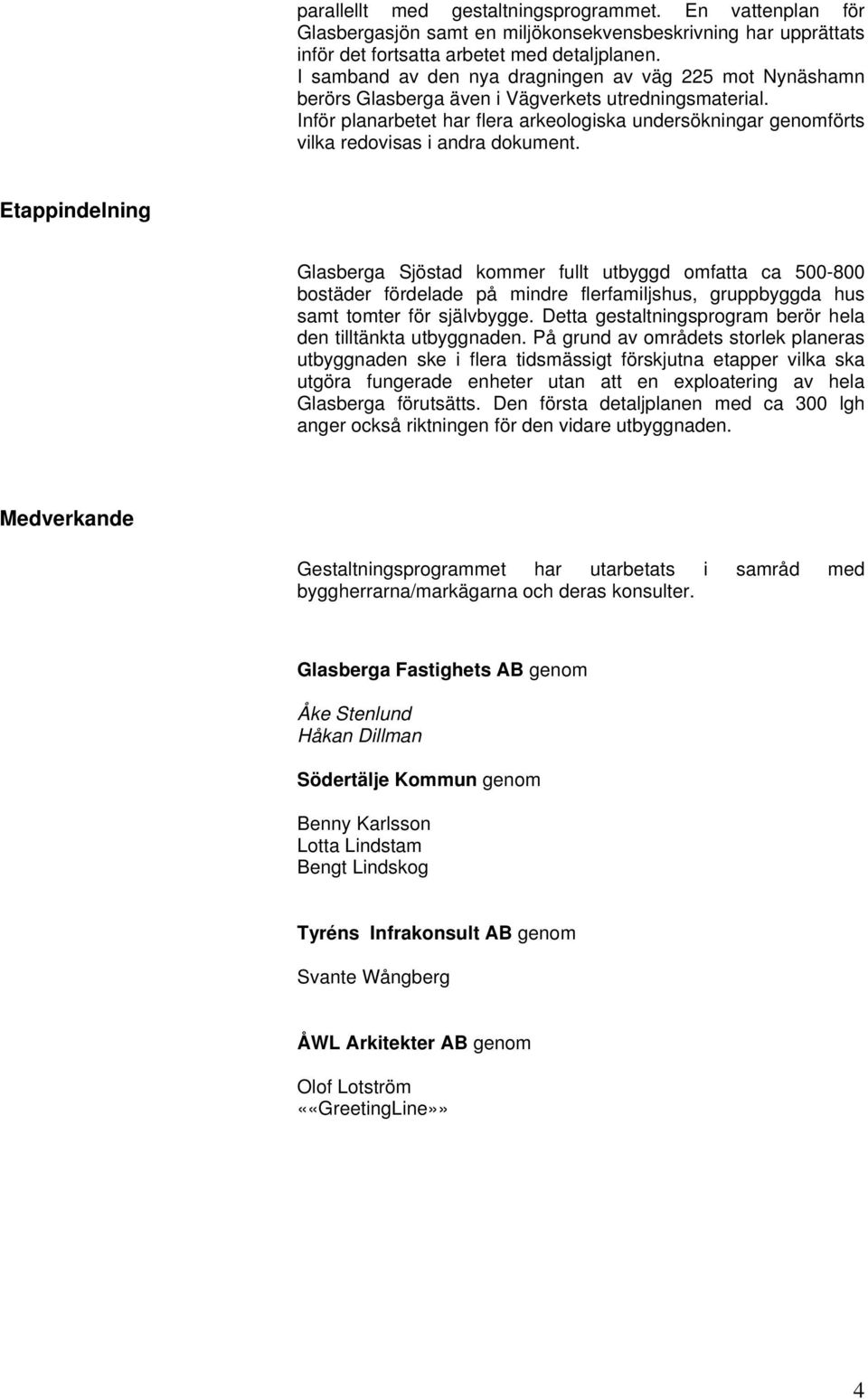 Inför planarbetet har flera arkeologiska undersökningar genomförts vilka redovisas i andra dokument.