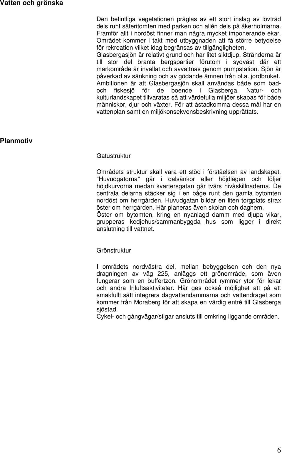 Glasbergasjön är relativt grund och har litet siktdjup. Stränderna är till stor del branta bergspartier förutom i sydväst där ett markområde är invallat och avvattnas genom pumpstation.