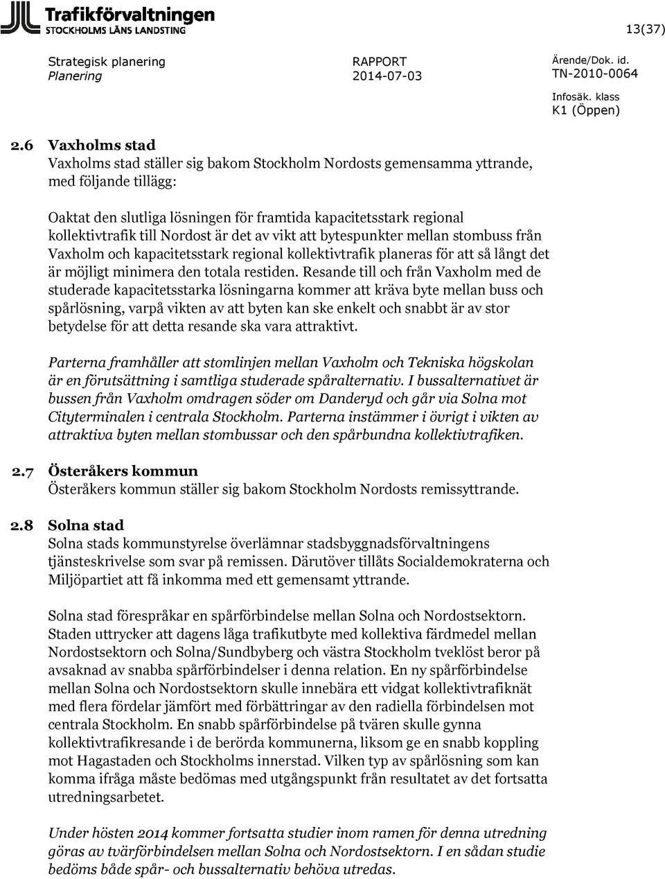 Nordost är det av vikt att bytespunkter mellan stombuss från Vaxholm och kapacitetsstark regional kollektivtrafik planeras för att så långt det är möjligt minimera den totala restiden.