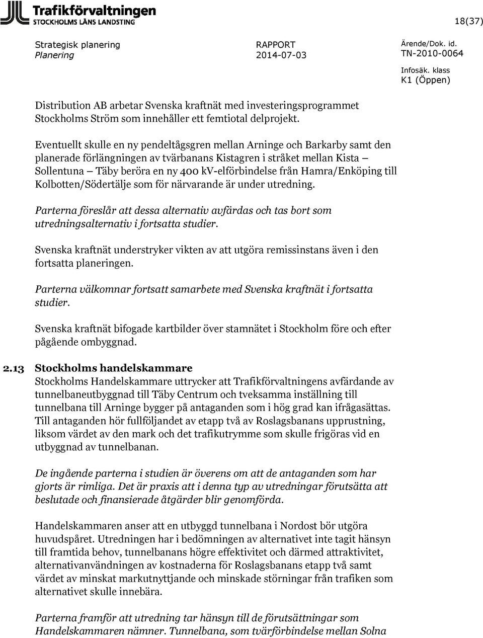 från Hamra/Enköping till Kolbotten/Södertälje som för närvarande är under utredning. Parterna föreslår att dessa alternativ avfärdas och tas bort som utredningsalternativ i fortsatta studier.