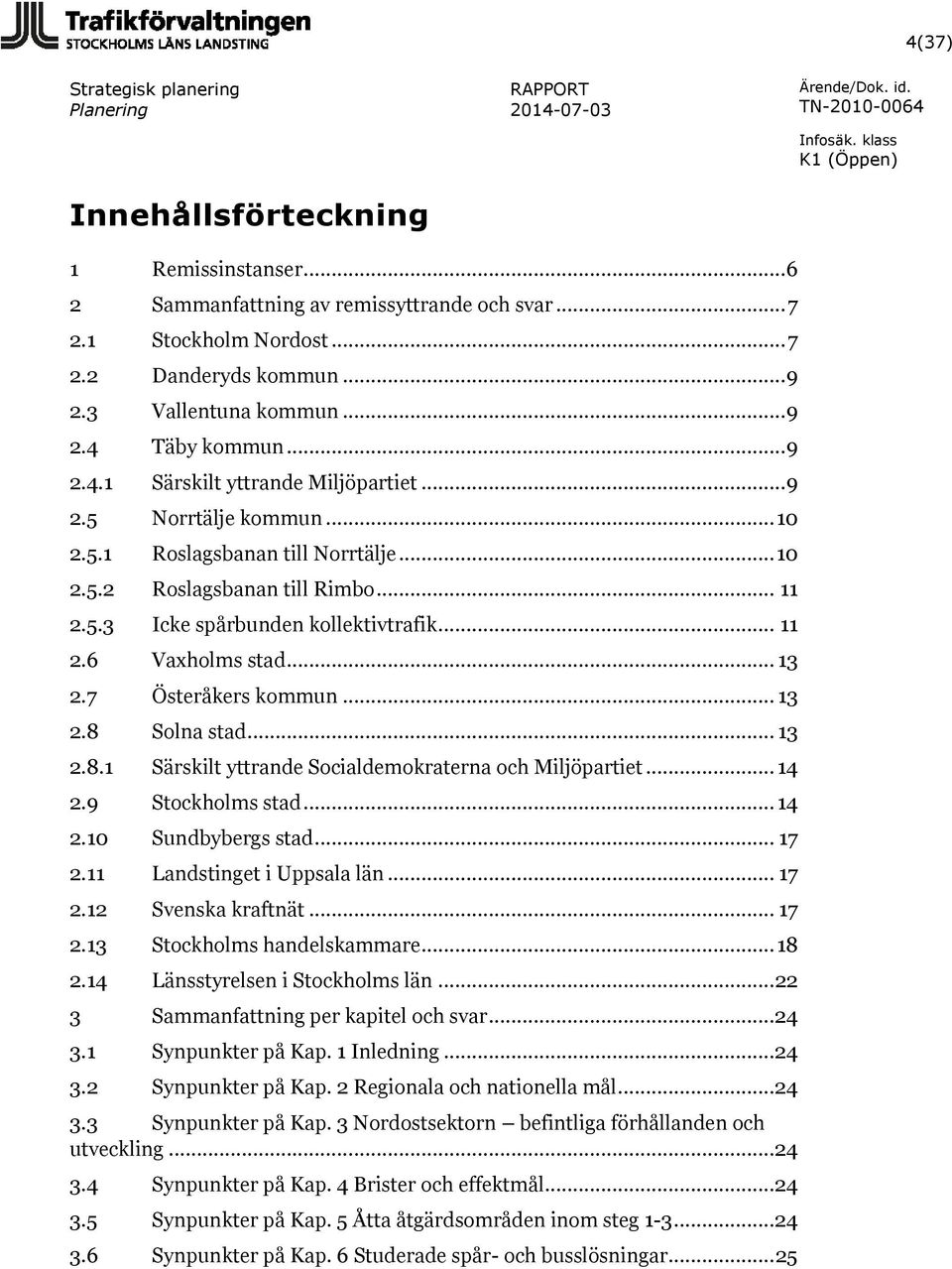 .. 13 2.8 Solna stad... 13 2.8.1 Särskilt yttrande Socialdemokraterna och Miljöpartiet... 14 2.9 Stockholms stad... 14 2.10 Sundbybergs stad... 17 2.11 Landstinget i Uppsala län... 17 2.12 Svenska kraftnät.