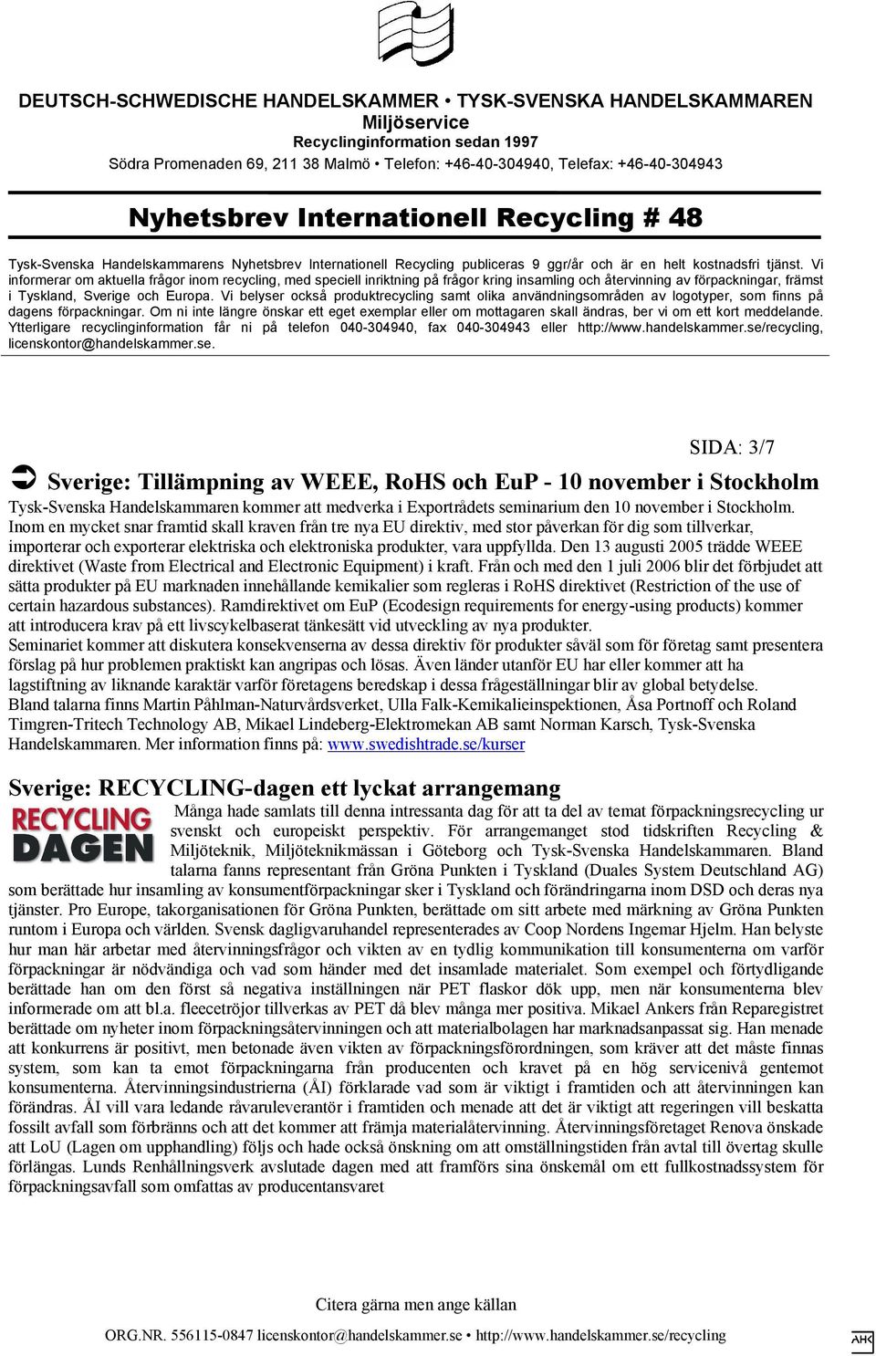 Den 13 augusti 2005 trädde WEEE direktivet (Waste from Electrical and Electronic Equipment) i kraft.