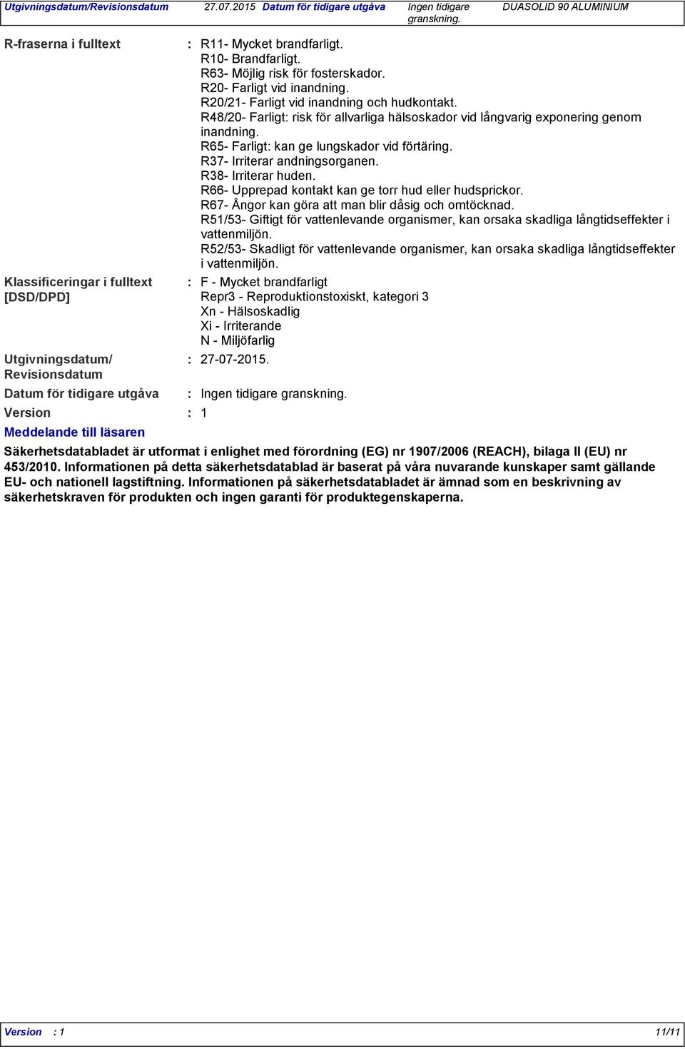 R65- Farligt kan ge lungskador vid förtäring. R37- Irriterar andningsorganen. R38- Irriterar huden. R66- Upprepad kontakt kan ge torr hud eller hudsprickor.