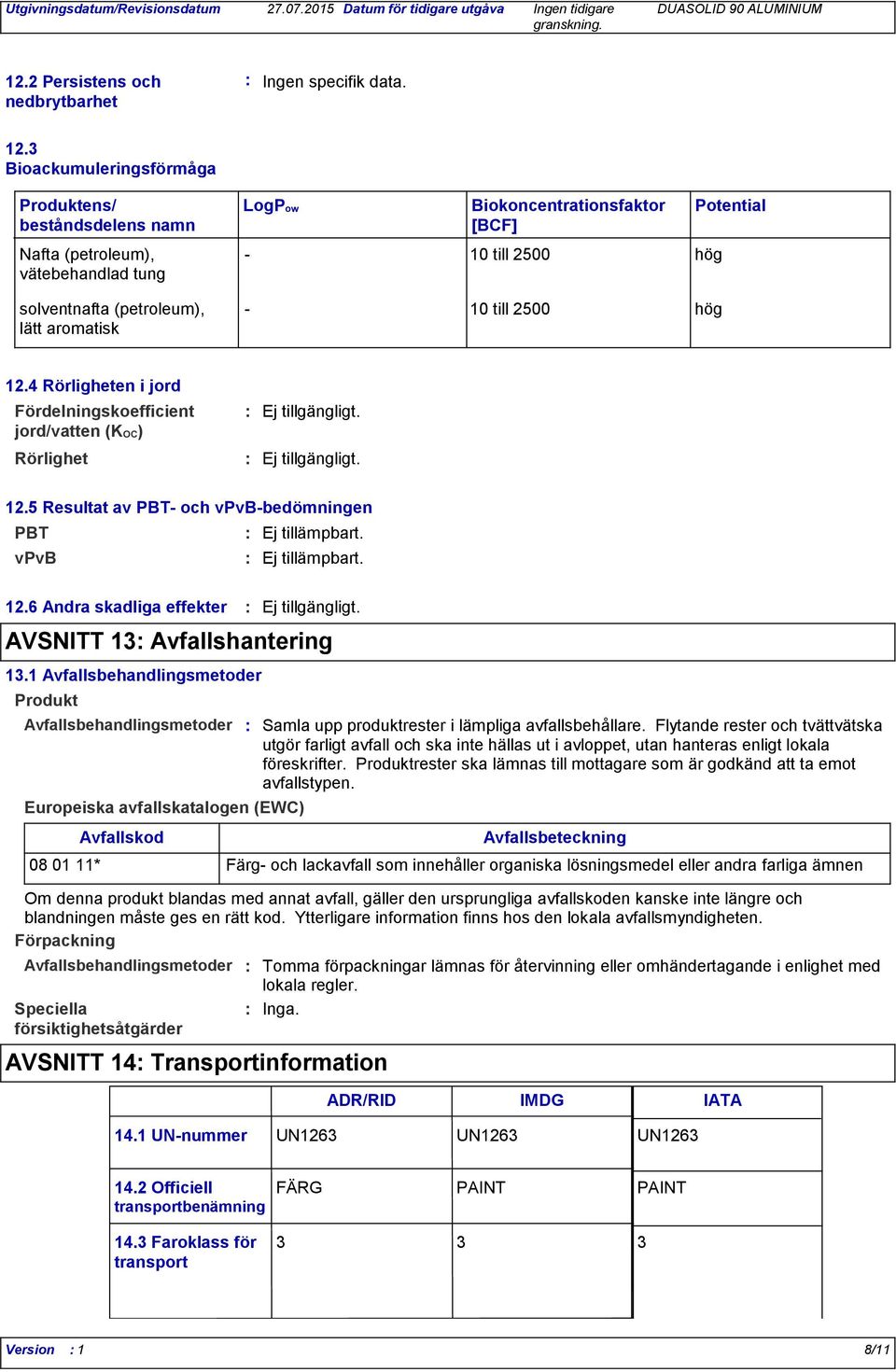 till 2500 hög Potential 12.4 Rörligheten i jord Fördelningskoefficient jord/vatten (KOC) Rörlighet Ej tillgängligt. Ej tillgängligt. 12.5 Resultat av PBT- och vpvb-bedömningen PBT vpvb Ej tillämpbart.