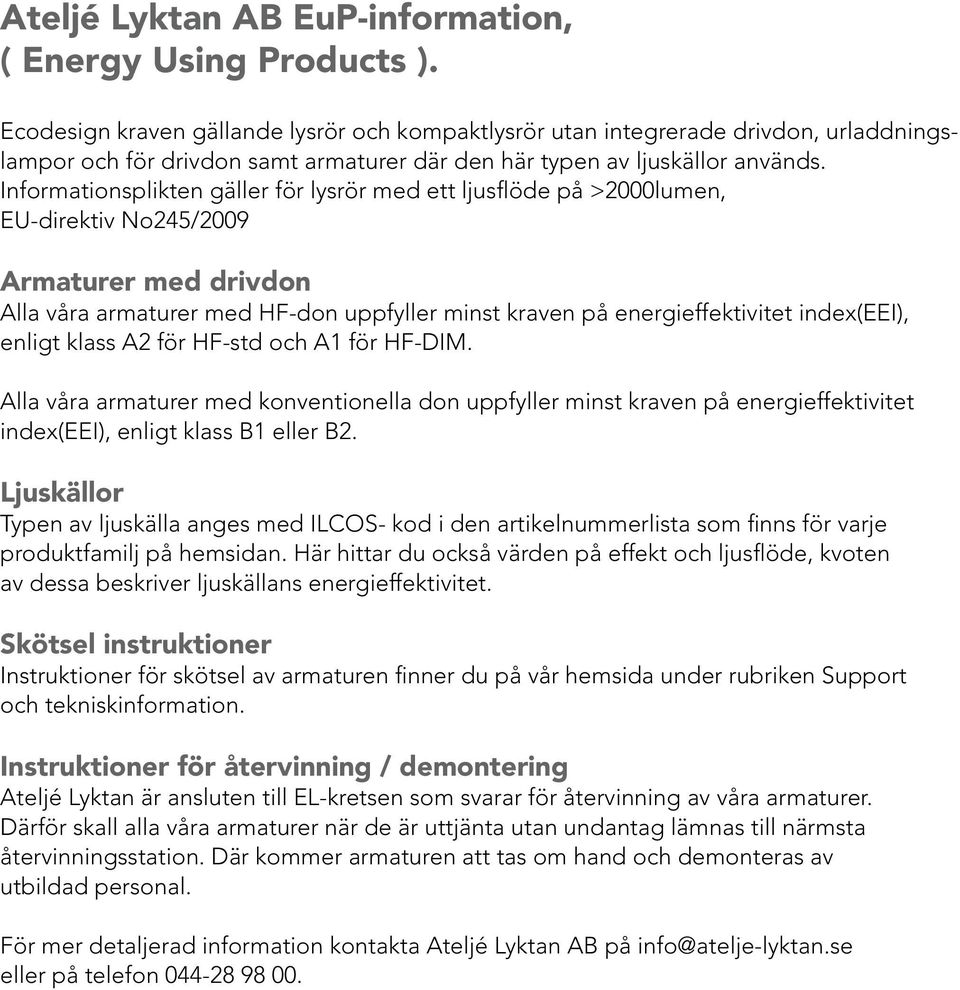 Informationsplikten gäller för lysrör med ett ljusflöde på >2000lumen, EU-direktiv No245/2009 Armaturer med drivdon Alla våra armaturer med HF-don uppfyller minst kraven på energieffektivitet