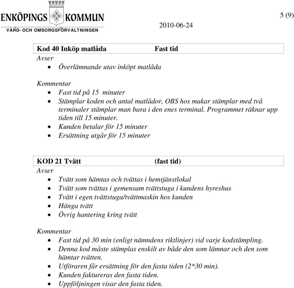 Kunden betalar för 15 minuter Ersättning utgår för 15 minuter KOD 21 Tvätt (fast tid) Avser Tvätt som hämtas och tvättas i hemtjänstlokal Tvätt som tvättas i gemensam tvättstuga i kundens hyreshus