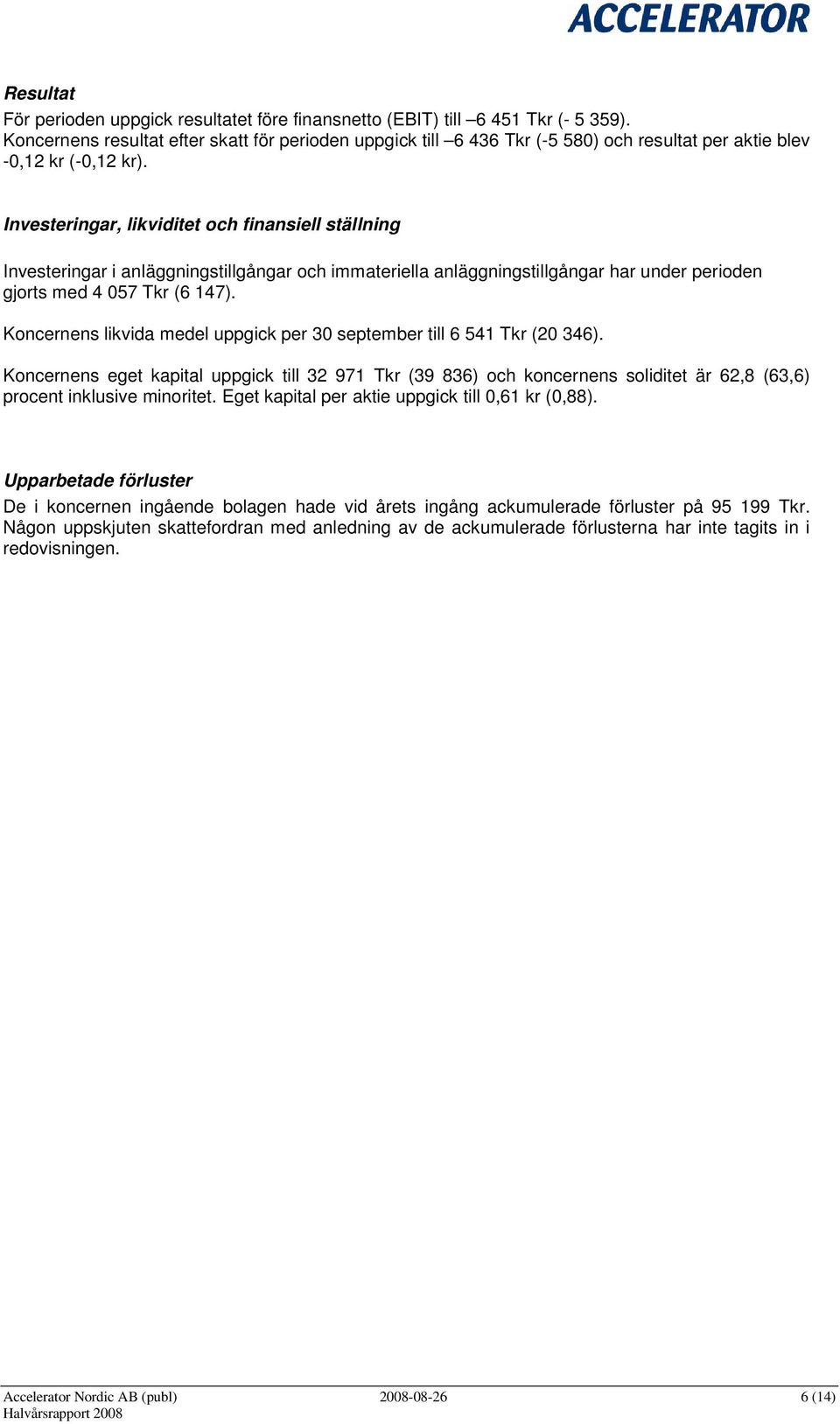 Investeringar, likviditet och finansiell ställning Investeringar i anläggningstillgångar och immateriella anläggningstillgångar har under perioden gjorts med 4 057 Tkr (6 147).