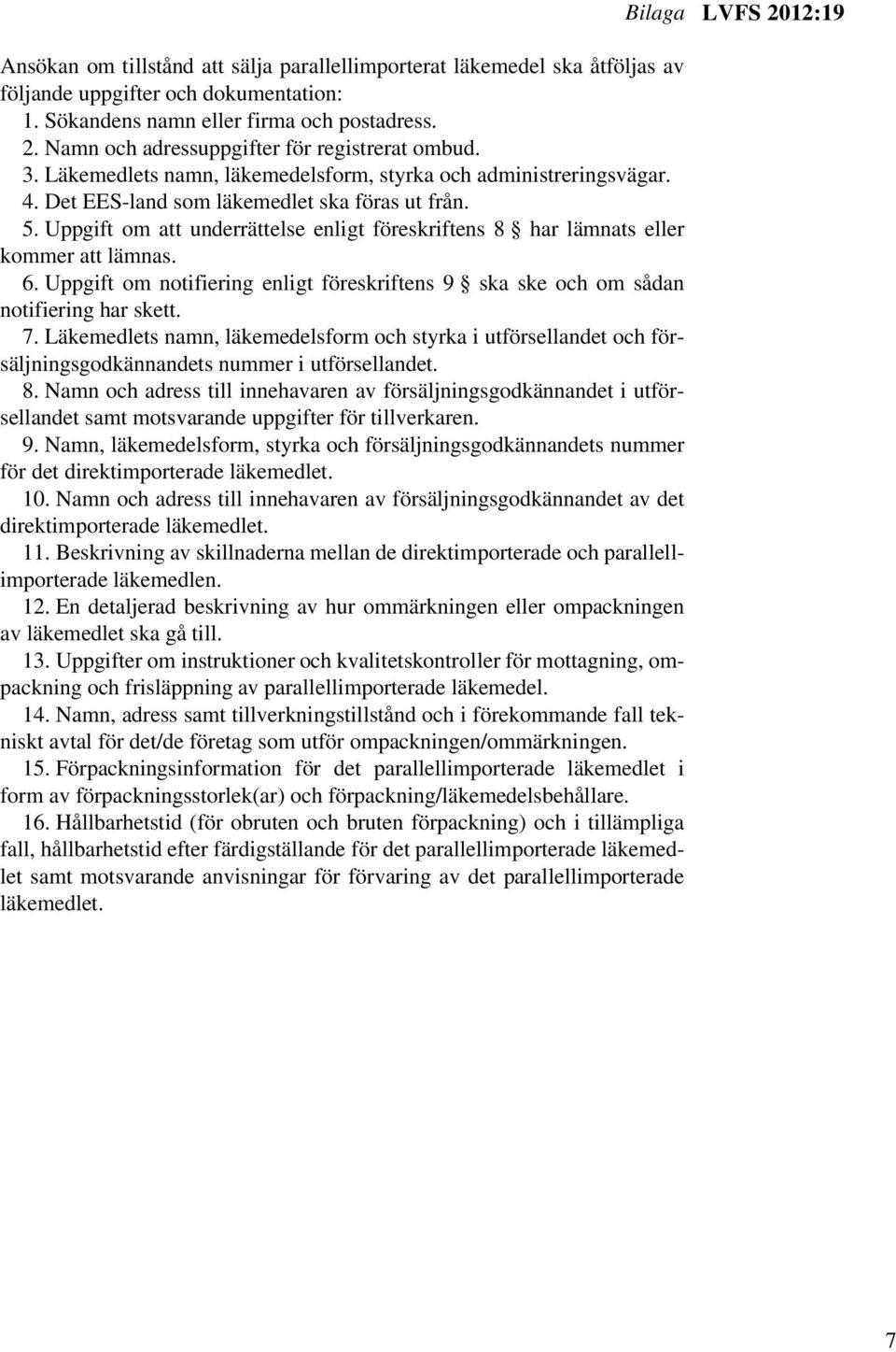 Uppgift om att underrättelse enligt föreskriftens 8 har lämnats eller kommer att lämnas. 6. Uppgift om notifiering enligt föreskriftens 9 ska ske och om sådan notifiering har skett. 7.