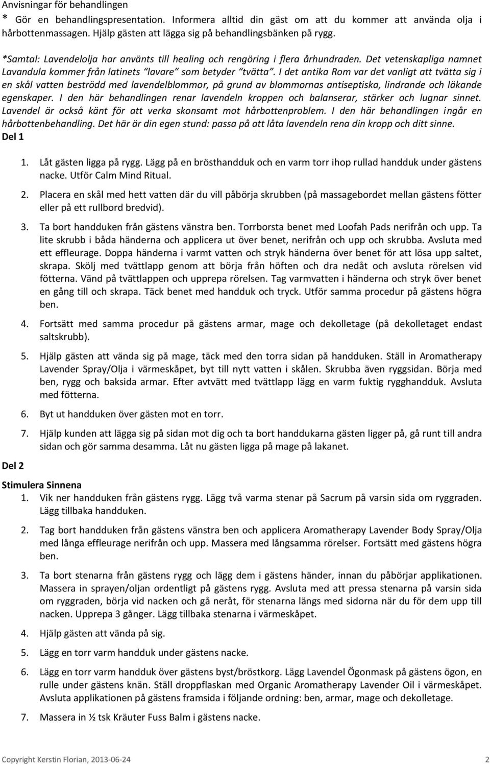 I det antika Rom var det vanligt att tvätta sig i en skål vatten beströdd med lavendelblommor, på grund av blommornas antiseptiska, lindrande och läkande egenskaper.