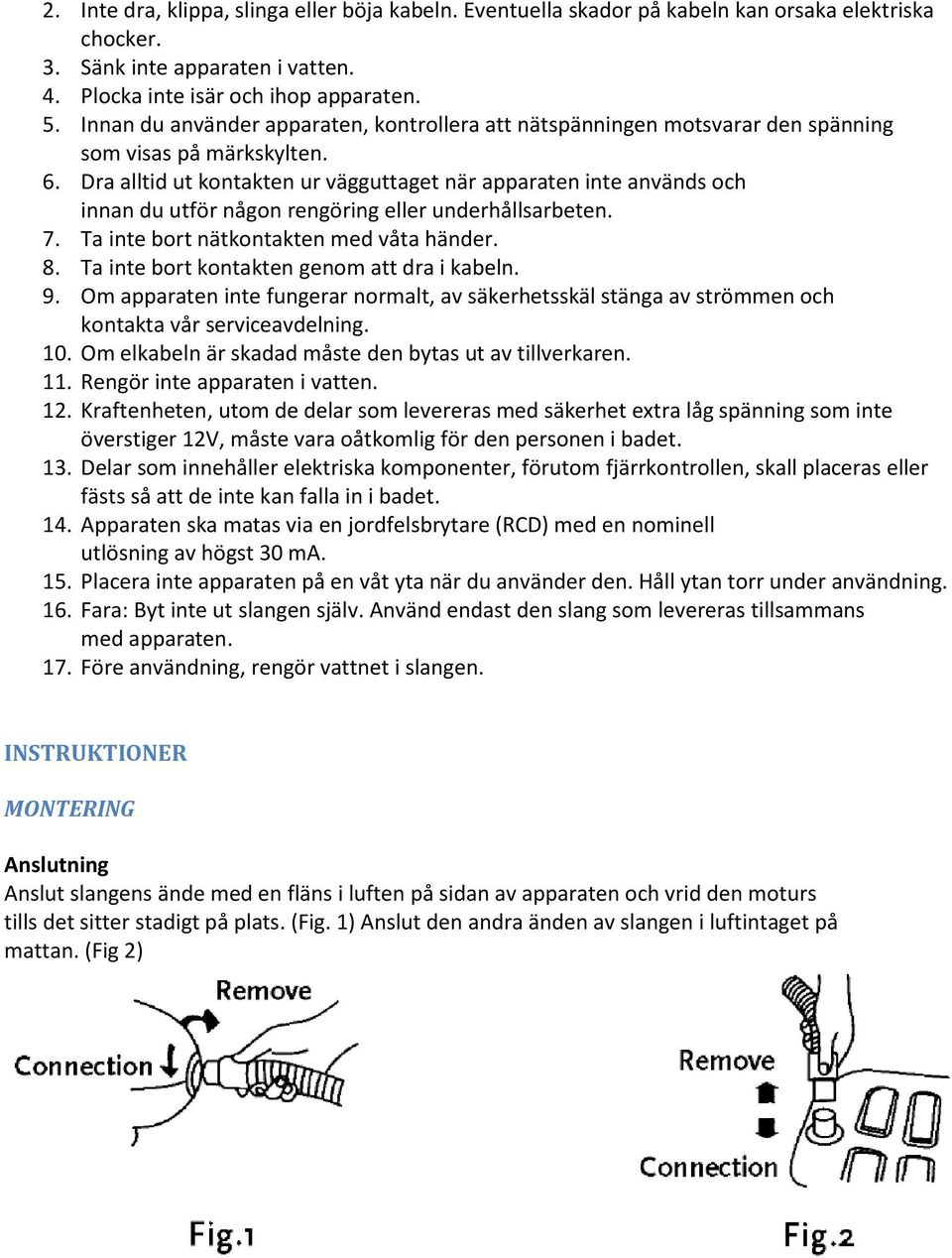 Dra alltid ut kontakten ur vägguttaget när apparaten inte används och innan du utför någon rengöring eller underhållsarbeten. 7. Ta inte bort nätkontakten med våta händer. 8.