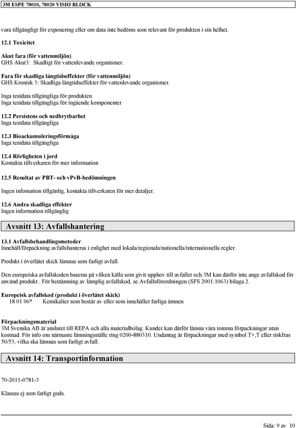 2 Persistens och nedbrytbarhet Inga testdata 12.3 Bioackumuleringsförmåga Inga testdata 12.4 Rörligheten i jord Kontakta tillverkaren för mer information 12.