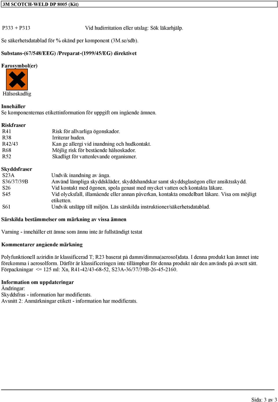 Riskfraser R41 Risk för allvarliga ögonskador. R38 Irriterar huden. R42/43 Kan ge allergi vid inandning och hudkontakt. R68 Möjlig risk för bestående hälsoskador.