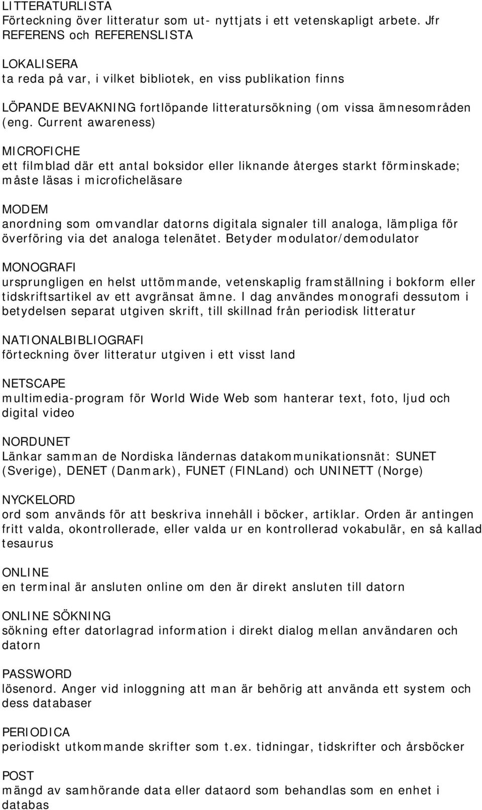 Current awareness) MICROFICHE ett filmblad där ett antal boksidor eller liknande återges starkt förminskade; måste läsas i microficheläsare MODEM anordning som omvandlar datorns digitala signaler