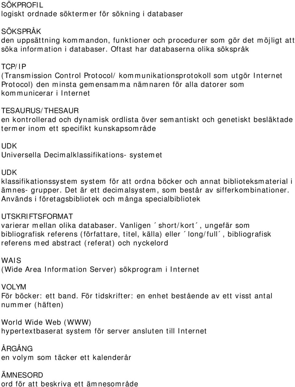 Internet TESAURUS/THESAUR en kontrollerad och dynamisk ordlista över semantiskt och genetiskt besläktade termer inom ett specifikt kunskapsområde UDK Universella Decimalklassifikations- systemet UDK