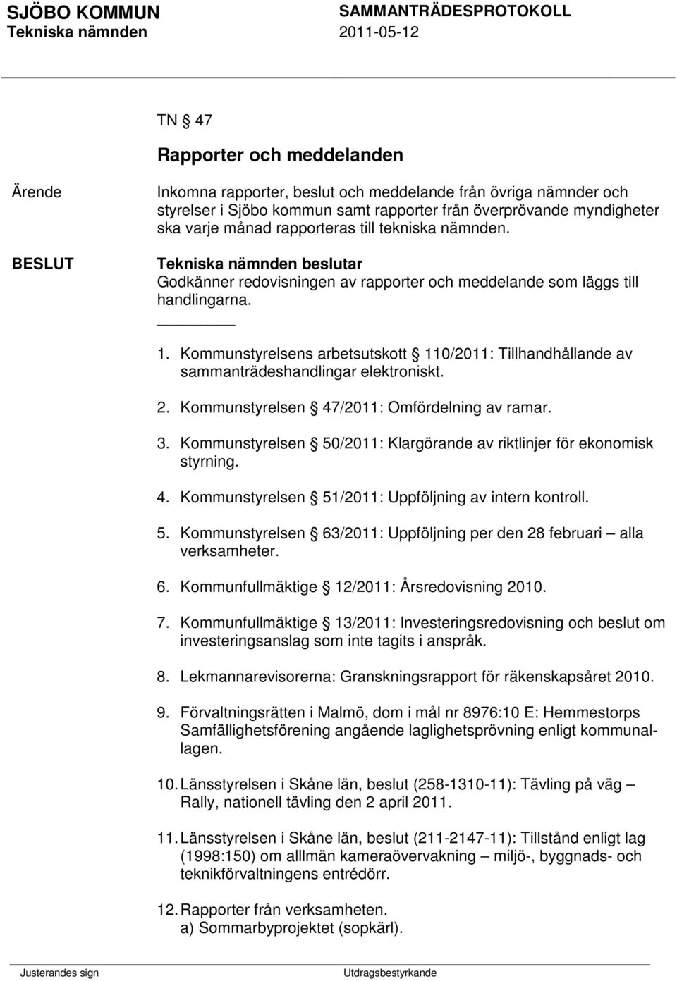 2. Kommunstyrelsen 47/2011: Omfördelning av ramar. 3. Kommunstyrelsen 50/2011: Klargörande av riktlinjer för ekonomisk styrning. 4. Kommunstyrelsen 51/2011: Uppföljning av intern kontroll. 5. Kommunstyrelsen 63/2011: Uppföljning per den 28 februari alla verksamheter.