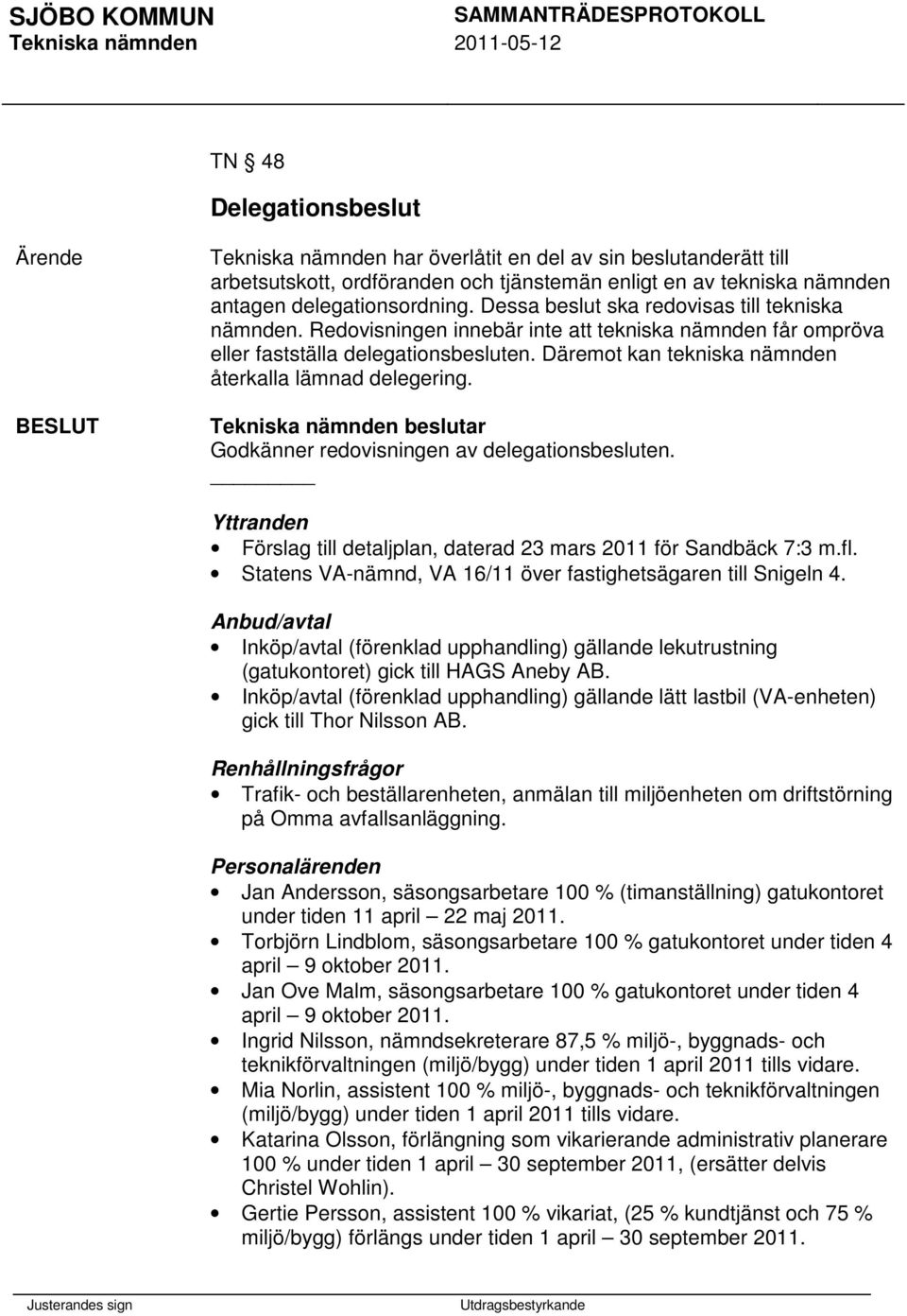 Däremot kan tekniska nämnden återkalla lämnad delegering. Godkänner redovisningen av delegationsbesluten. Yttranden Förslag till detaljplan, daterad 23 mars 2011 för Sandbäck 7:3 m.fl.