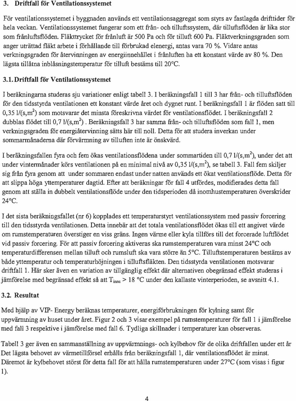 Fläktverkningsgraden som anger uträttad fläkt arbete i förhållande till förbrukad elenergi, antas vara 70 %.