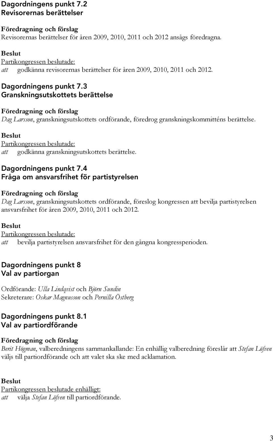3 Granskningsutskottets berättelse Föredragning och förslag Dag Larsson, granskningsutskottets ordförande, föredrog granskningskommitténs berättelse.