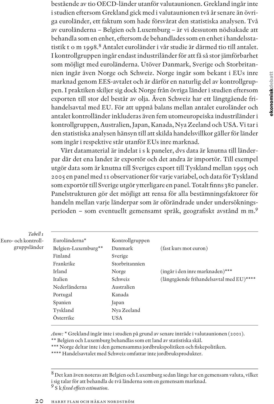 Två av euroländerna Belgien och Luxemburg är vi dessutom nödsakade att behandla som en enhet, eftersom de behandlades som en enhet i handelsstatistik t o m 1998.