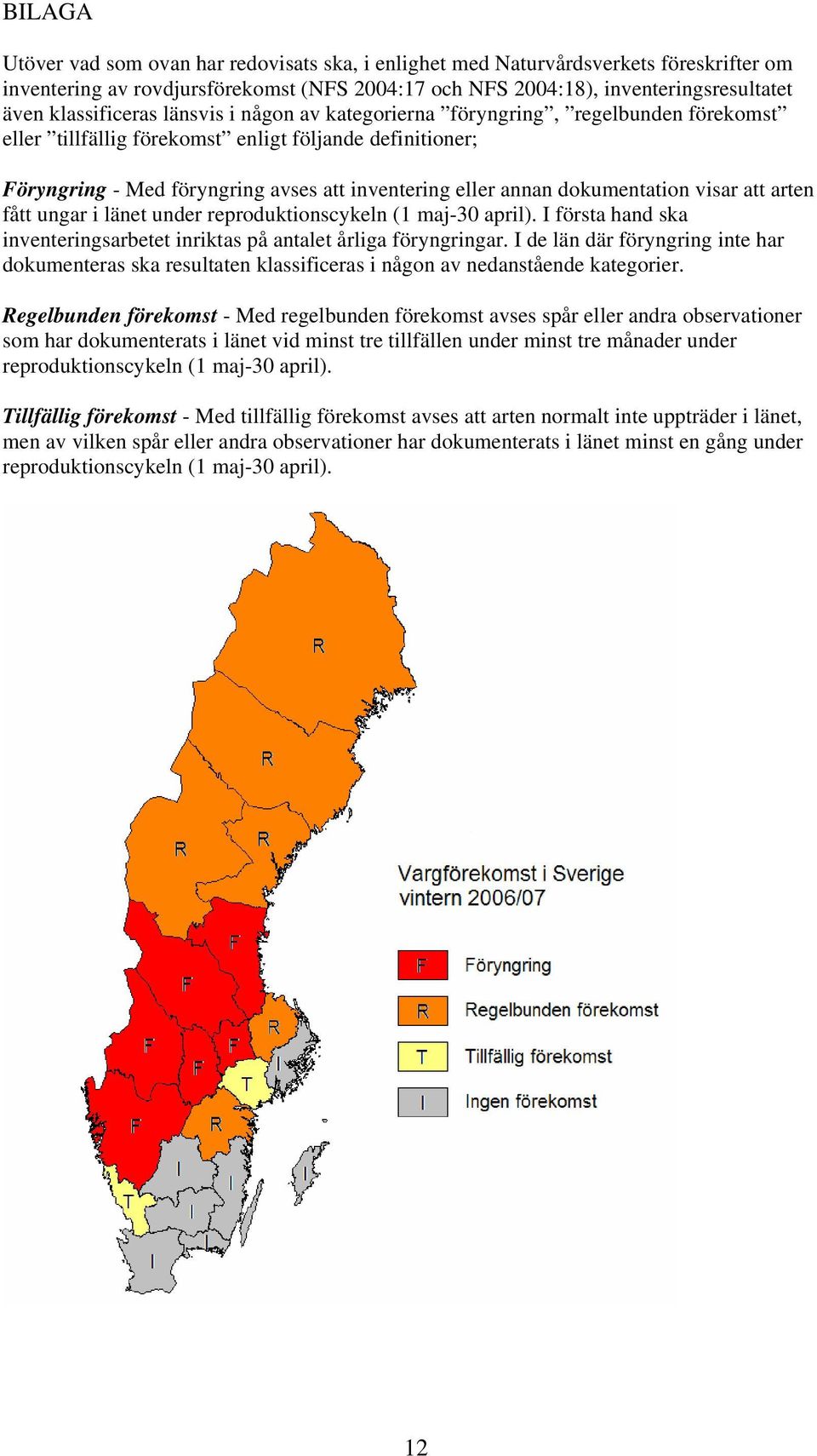 dokumentation visar att arten fått ungar i länet under reproduktionscykeln (1 maj-30 april). I första hand ska inventeringsarbetet inriktas på antalet årliga föryngringar.