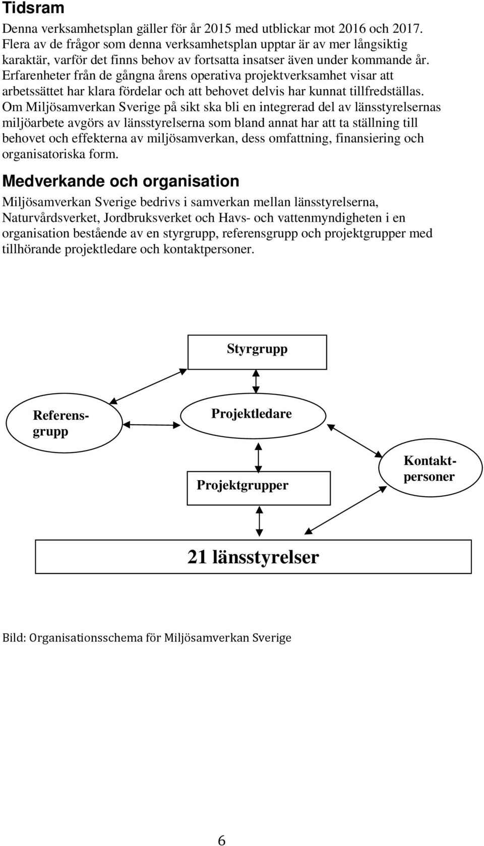 Erfarenheter från de gångna årens operativa projektverksamhet visar att arbetssättet har klara fördelar och att behovet delvis har kunnat tillfredställas.