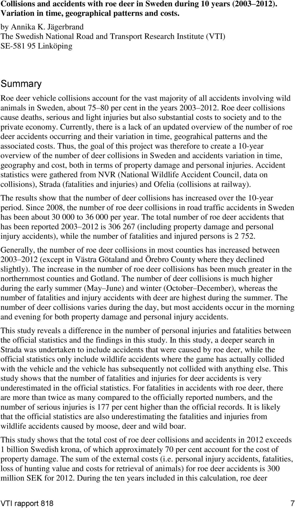 animals in Sweden, about 75 8 per cent in the years 23 212. Roe deer collisions cause deaths, serious and light injuries but also substantial costs to society and to the private economy.