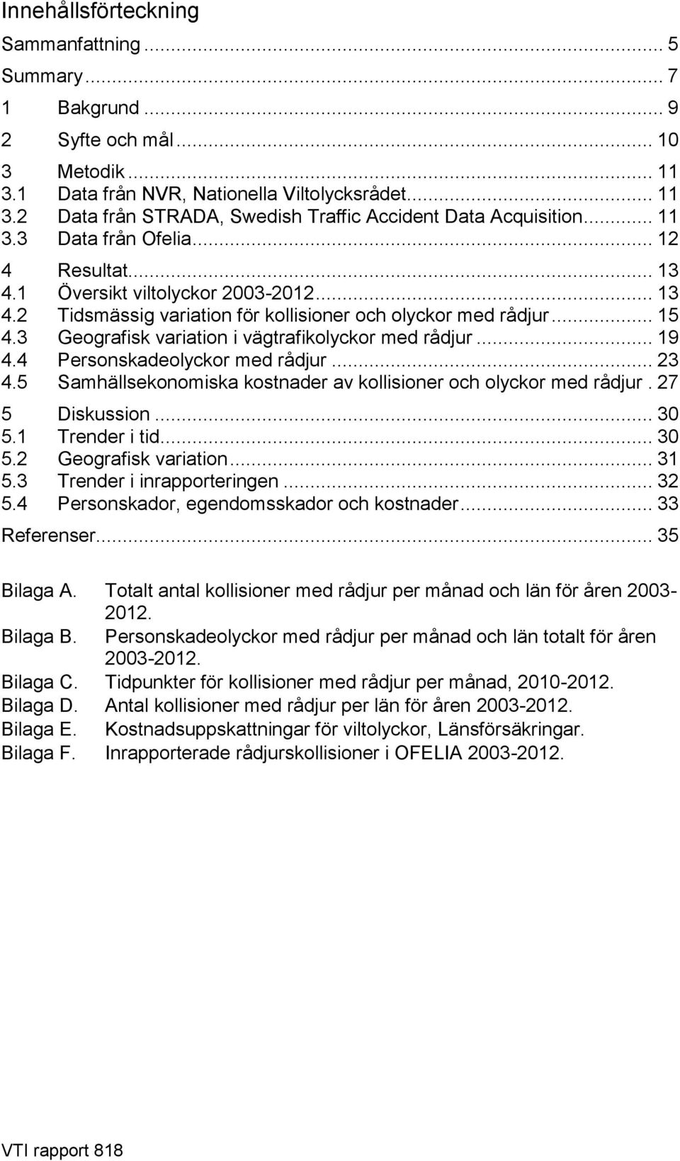 3 Geografisk variation i vägtrafikolyckor med rådjur... 19 4.4 Personskadeolyckor med rådjur... 23 4.5 Samhällsekonomiska kostnader av kollisioner och olyckor med rådjur. 27 5 Diskussion... 3 5.