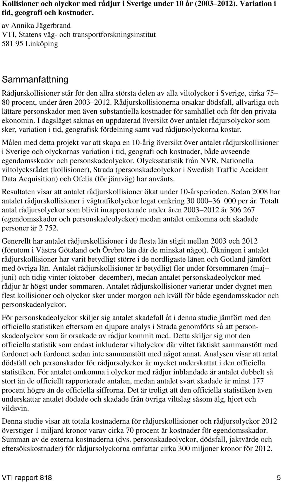 procent, under åren 23 212. Rådjurskollisionerna orsakar dödsfall, allvarliga och lättare personskador men även substantiella kostnader för samhället och för den privata ekonomin.