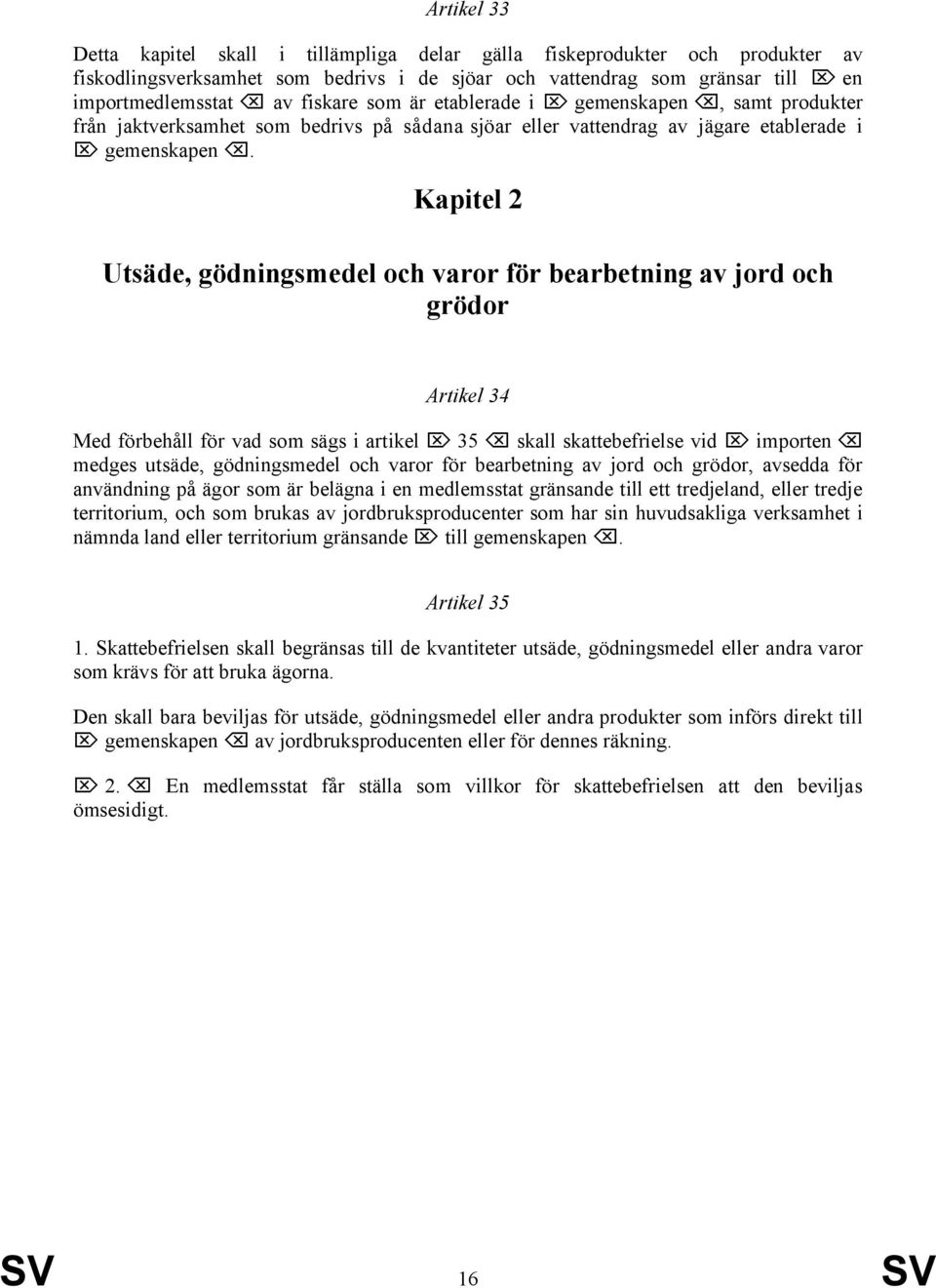 Kapitel 2 Utsäde, gödningsmedel och varor för bearbetning av jord och grödor Artikel 34 Med förbehåll för vad som sägs i artikel 35 skall skattebefrielse vid importen medges utsäde, gödningsmedel och